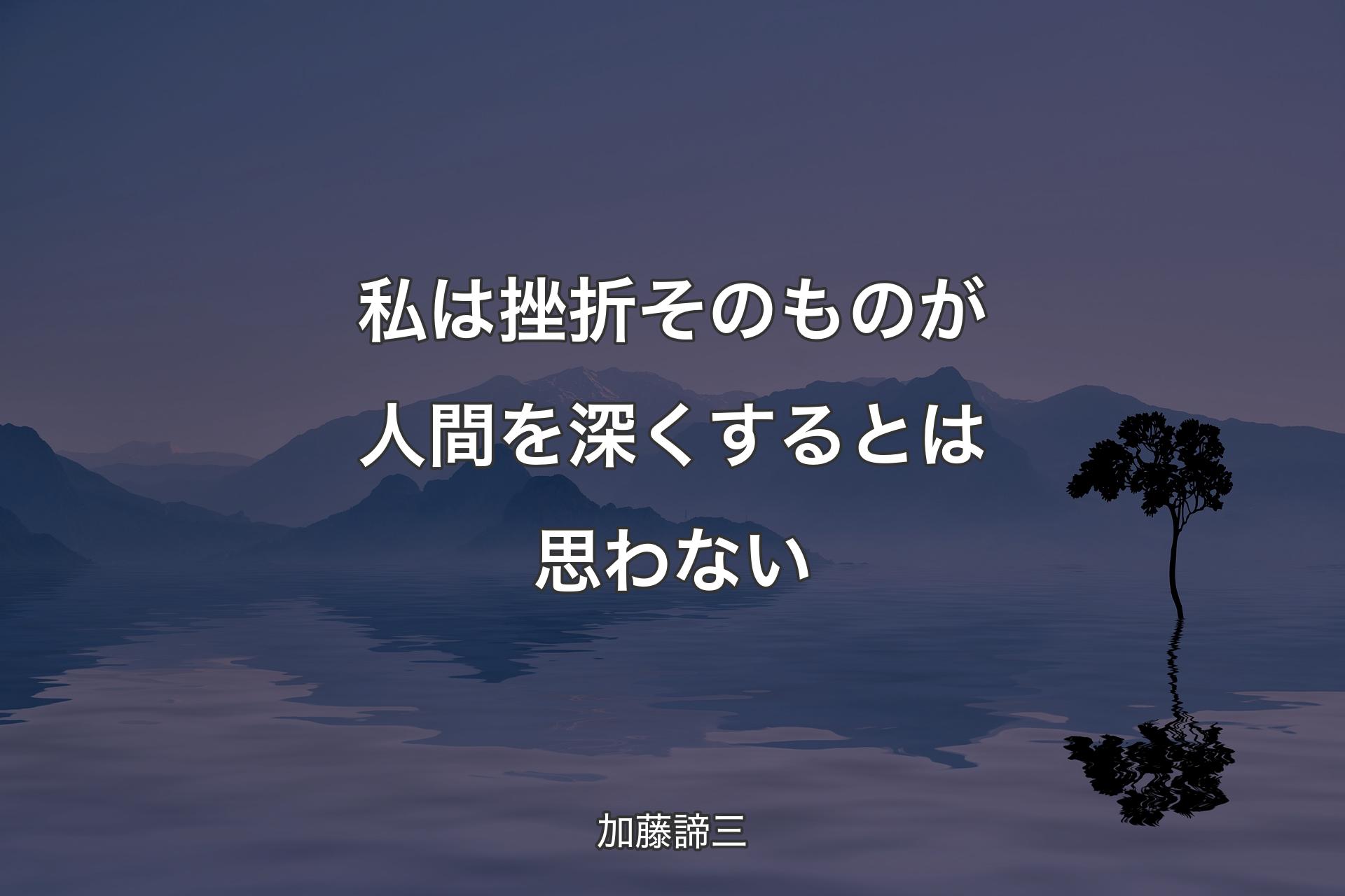 私は挫折そのものが人間を深くするとは思わない - 加藤諦三