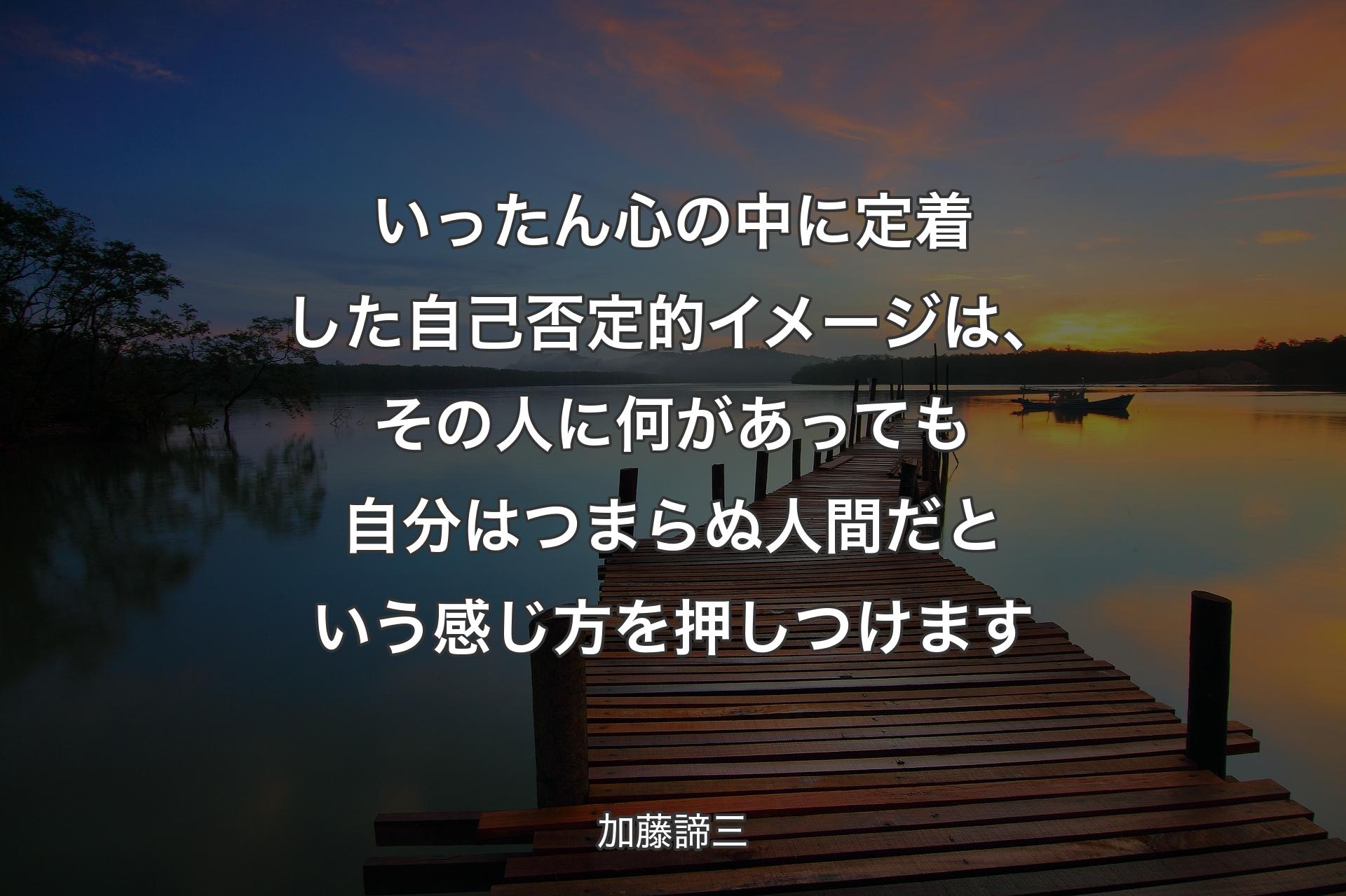 【背景3】いったん心の中に定着した自己否定的イメージは、その人に何があっても自分はつまらぬ人間だという感じ方を押しつけます - 加藤諦三