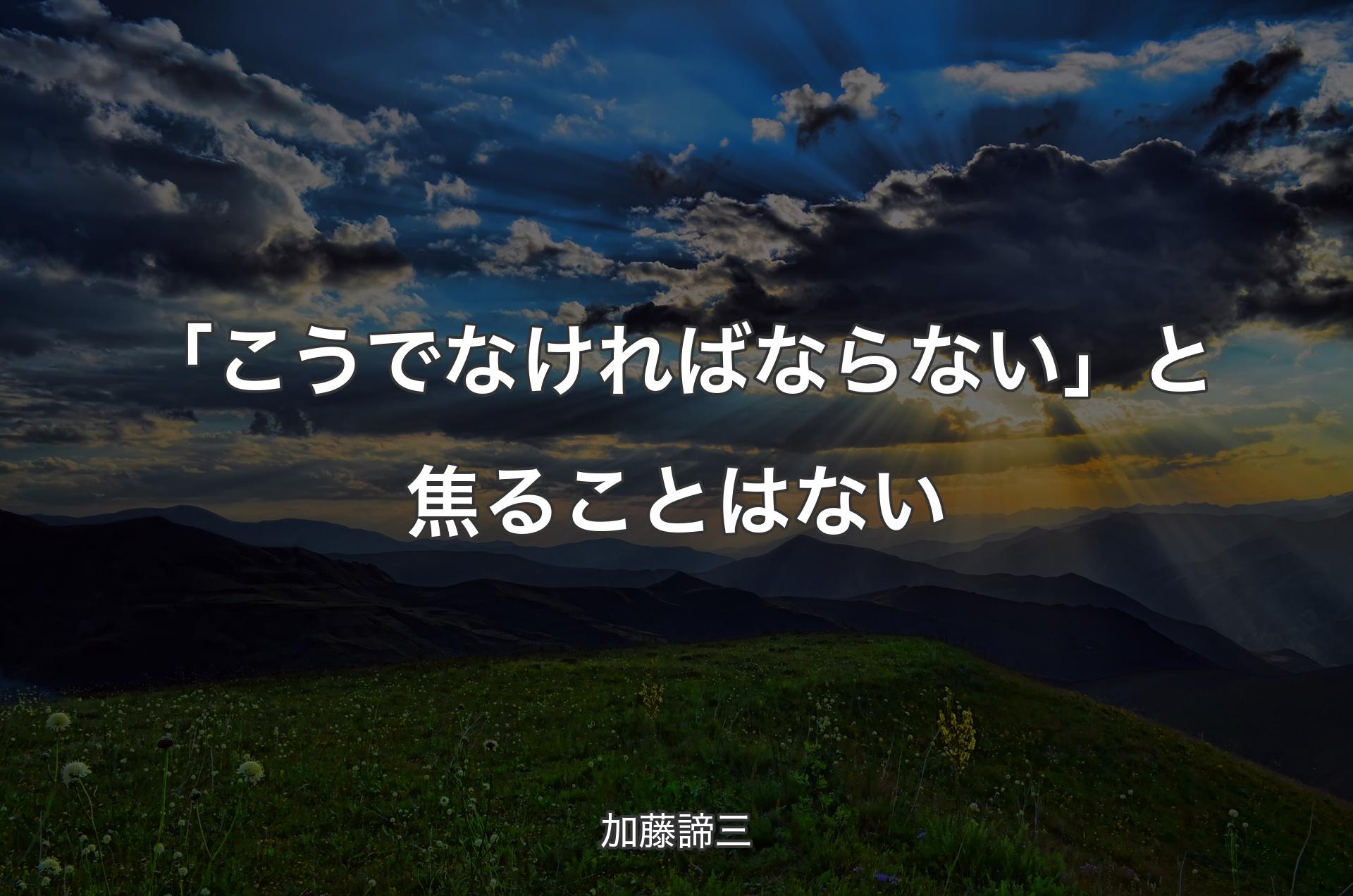 「こうでなければならない」と焦ることはない - 加藤諦三