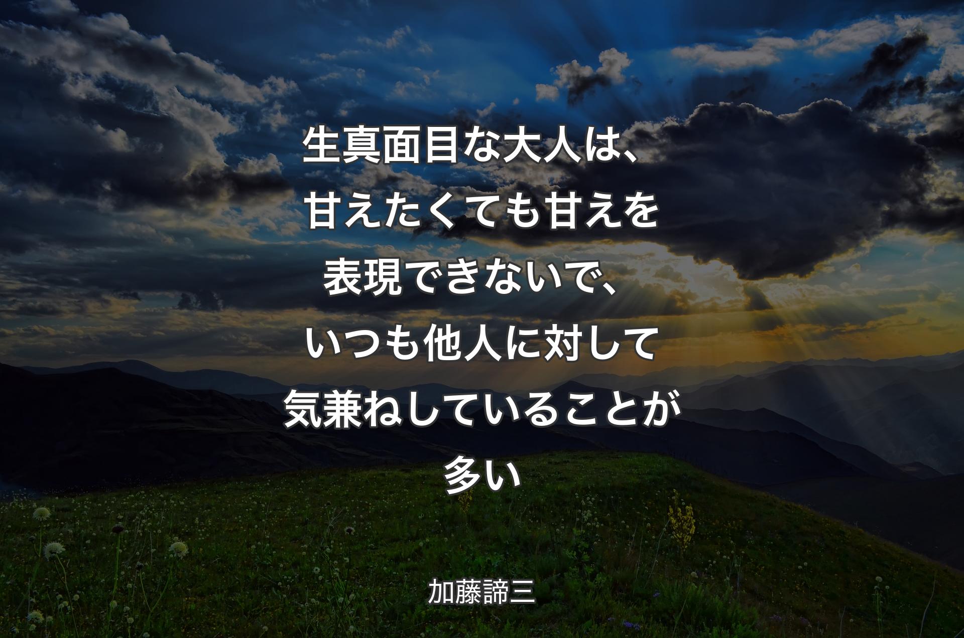 生真面目な大人は、甘えたくても甘えを表現できないで、いつも他人に対して気兼ねしていることが多い - 加藤諦三