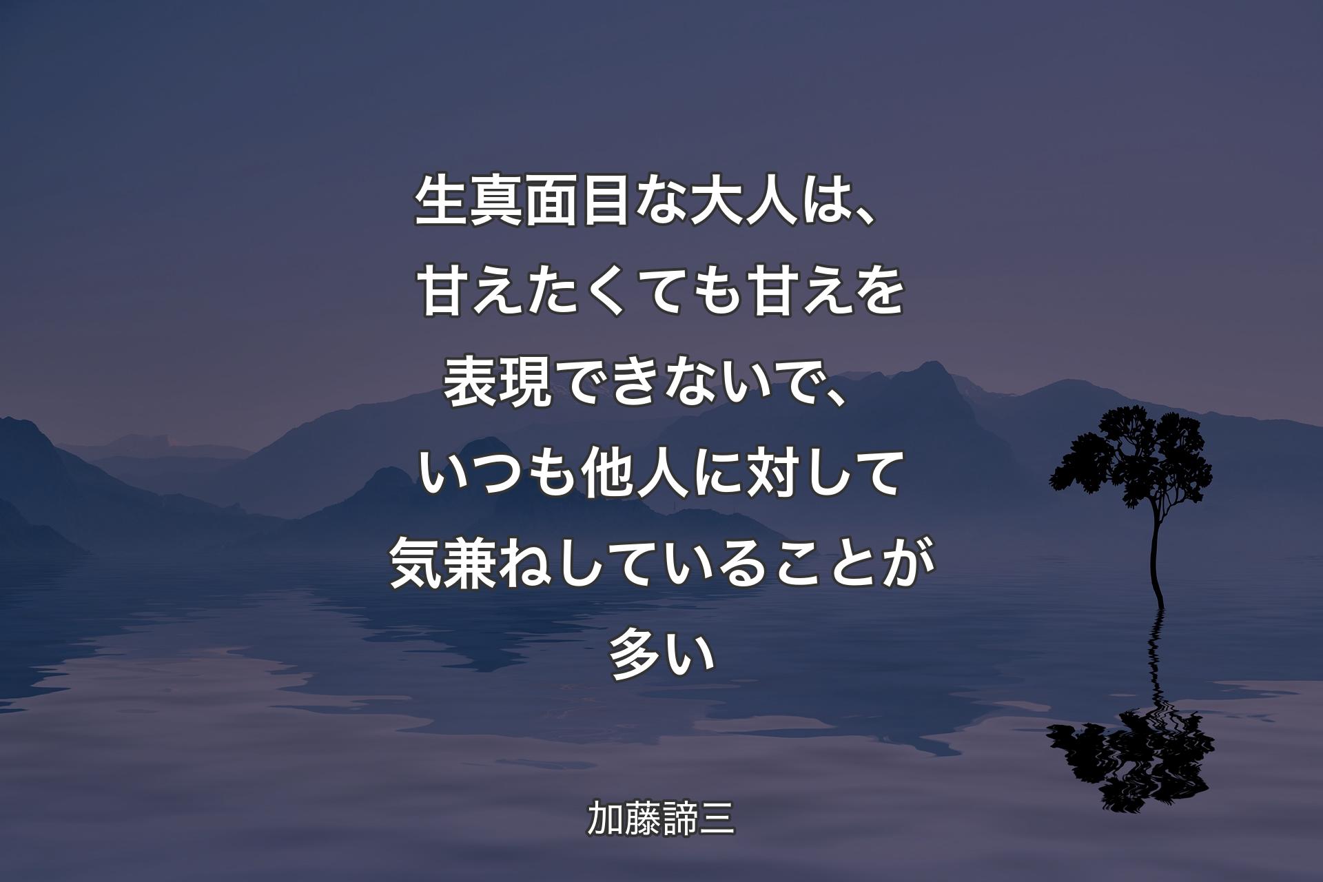 【背景4】生真面目な大人は、甘えたくても甘えを表現できないで、いつも他人に対して気兼ねしていることが多い - 加藤諦三