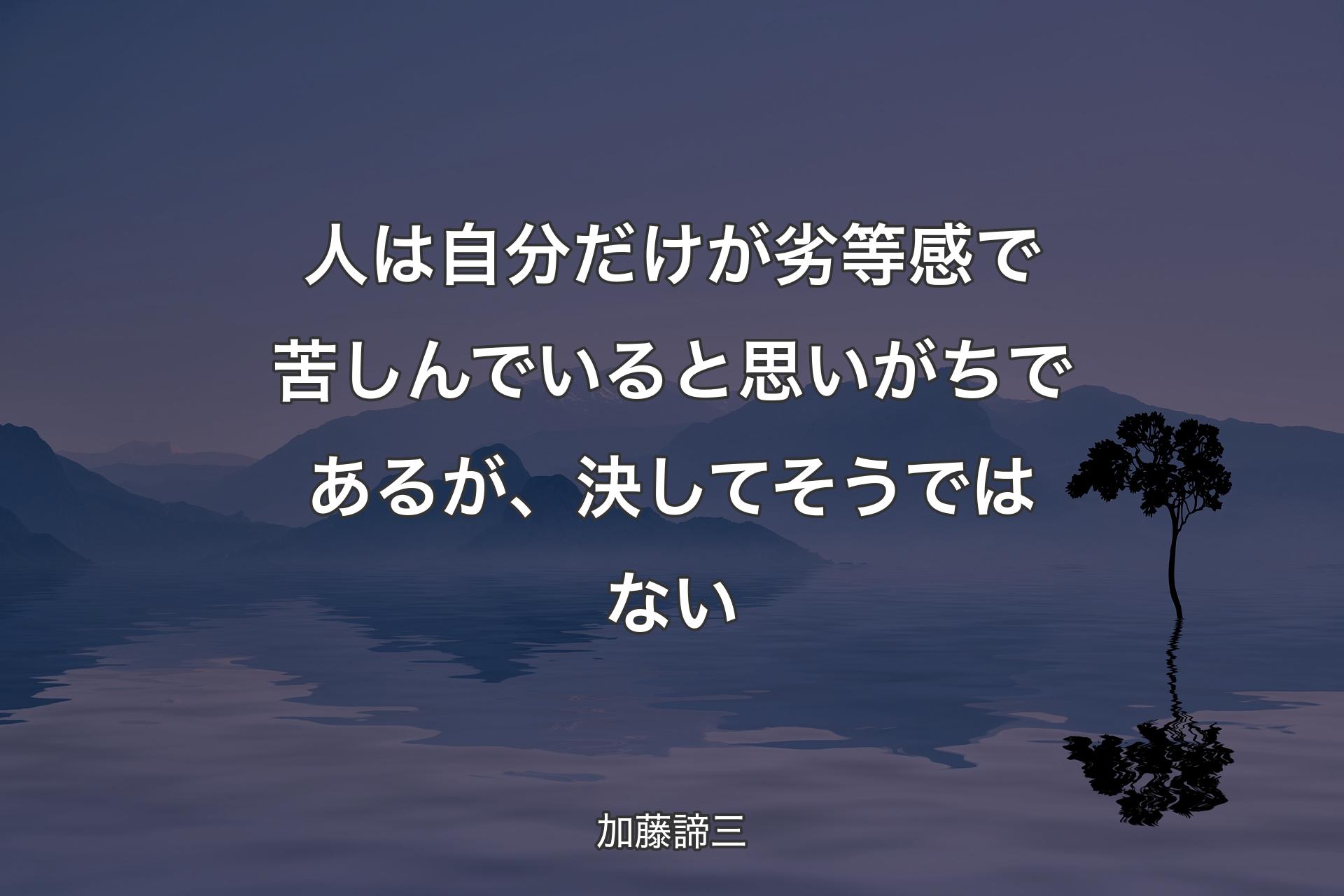 【背景4】人は自分だけが劣等感で苦しんでいると思いがちであるが、決してそうではない - 加藤諦三