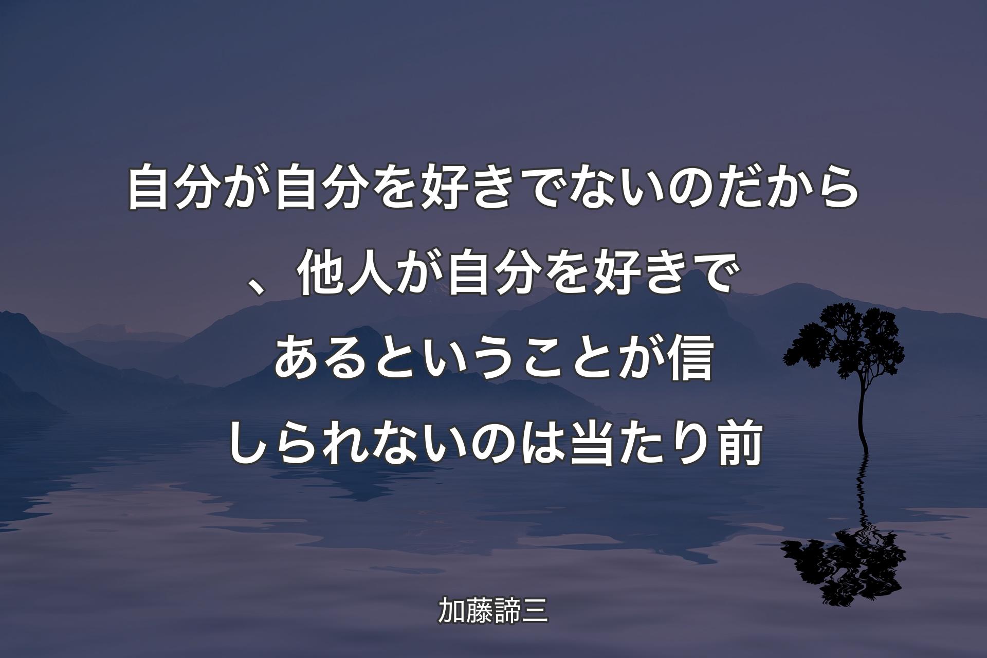 自分が自分を好きでないのだから、他人が自分を好きであるというこ��とが信しられないのは当たり前 - 加藤諦三