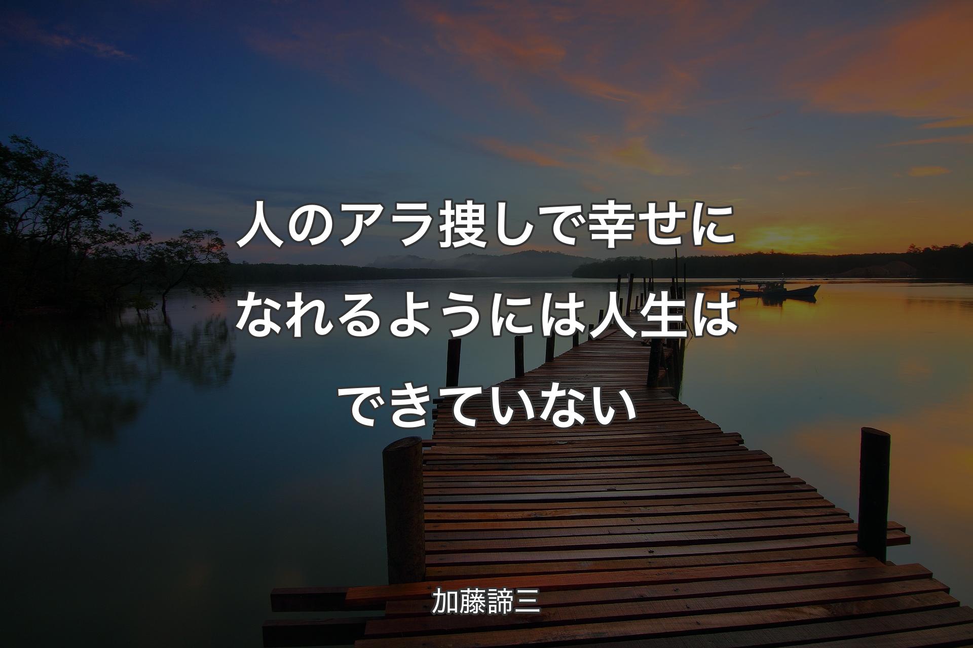 人のアラ捜しで幸せになれるようには人生はできていない - 加藤諦三