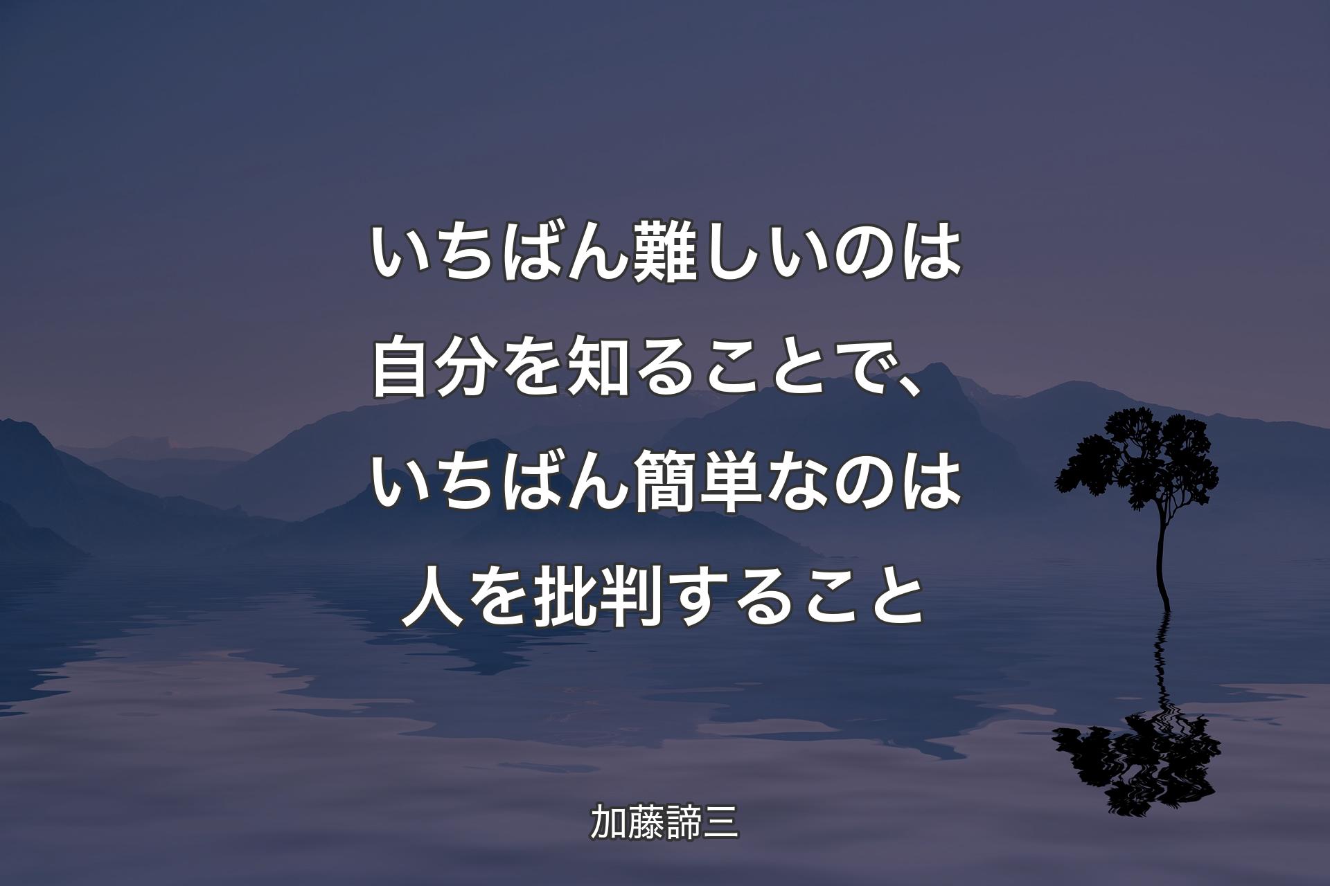 いちばん難しいのは自分を知ることで、いちばん簡単なのは人を��批判すること - 加藤諦三