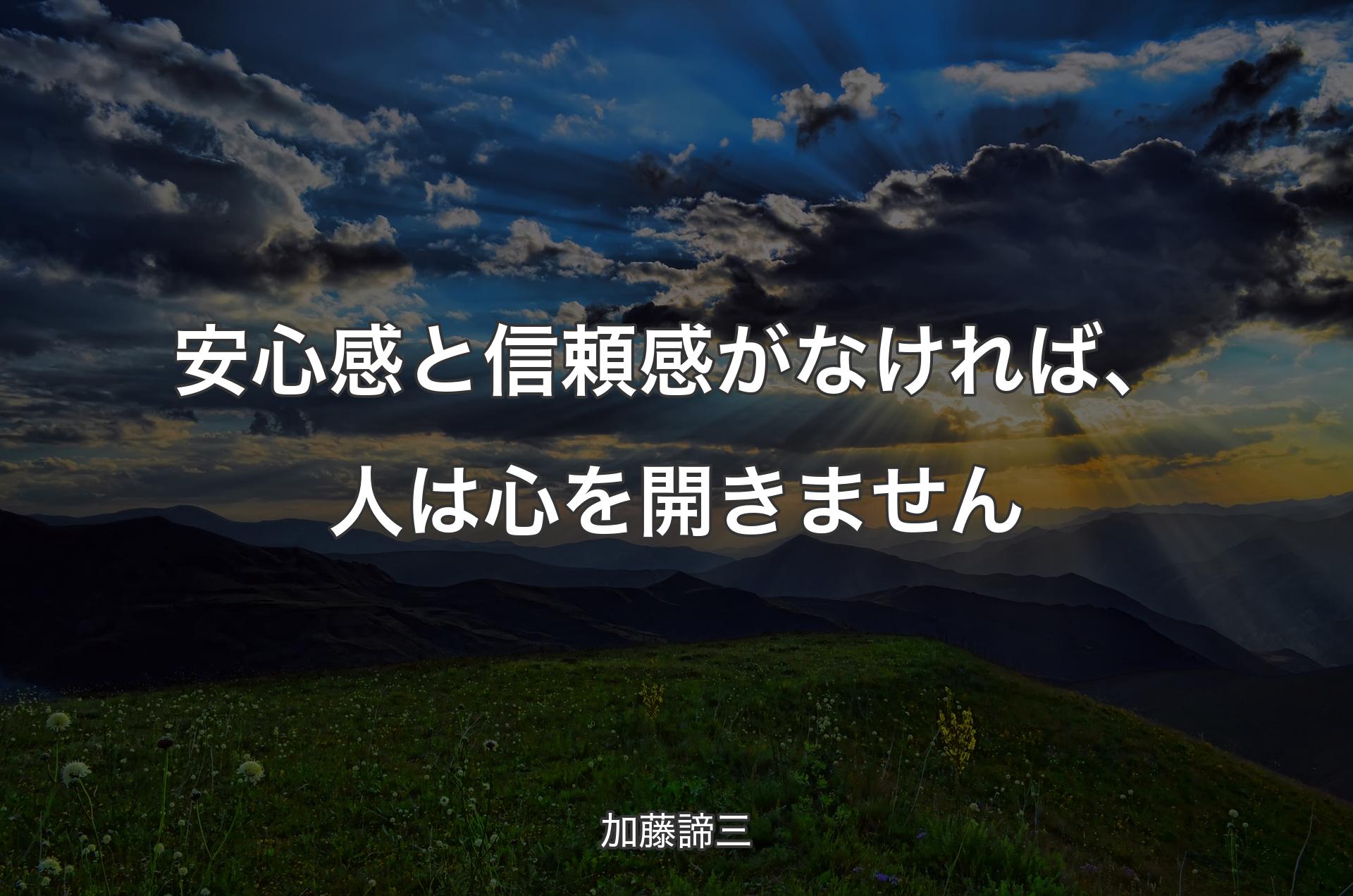 安心感と信頼感がなければ、人は心を開きません - 加藤諦三