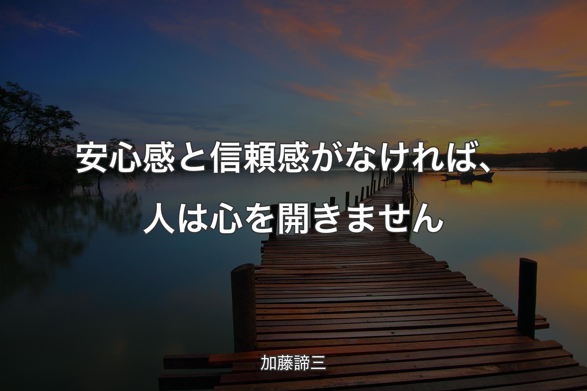 安心感と信頼感がなければ、人は心を開きません - 加藤諦三