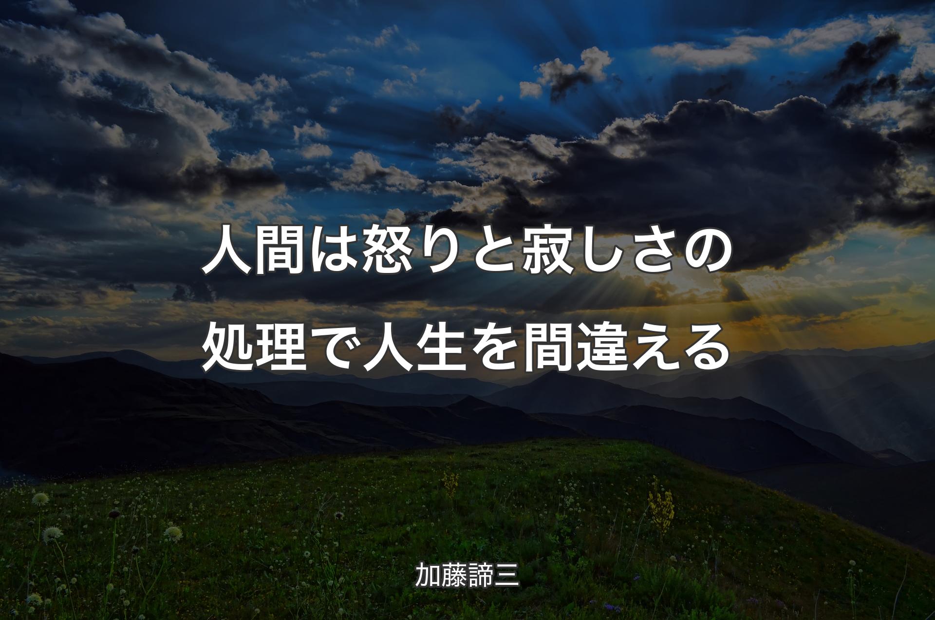 人間は怒りと寂しさの処理で人生を間違える - 加藤諦三