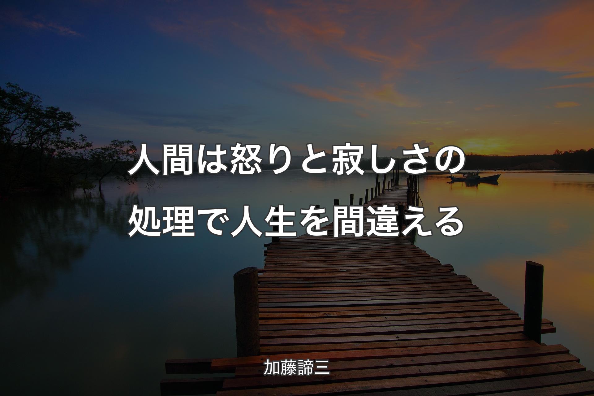 人間は怒りと寂しさの処理で人生を間違える - 加藤諦三