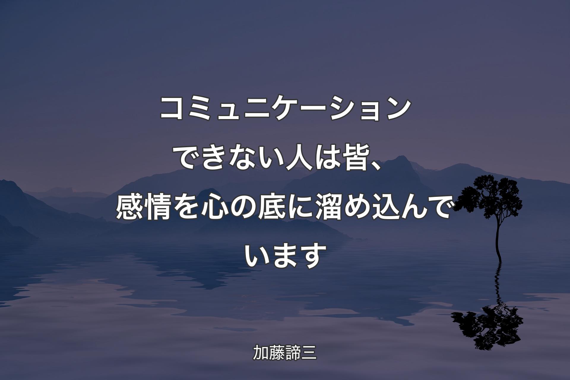 【背景4】コミュニケーションできない人は皆、感情を心の底に溜め込んでいます - 加藤諦三