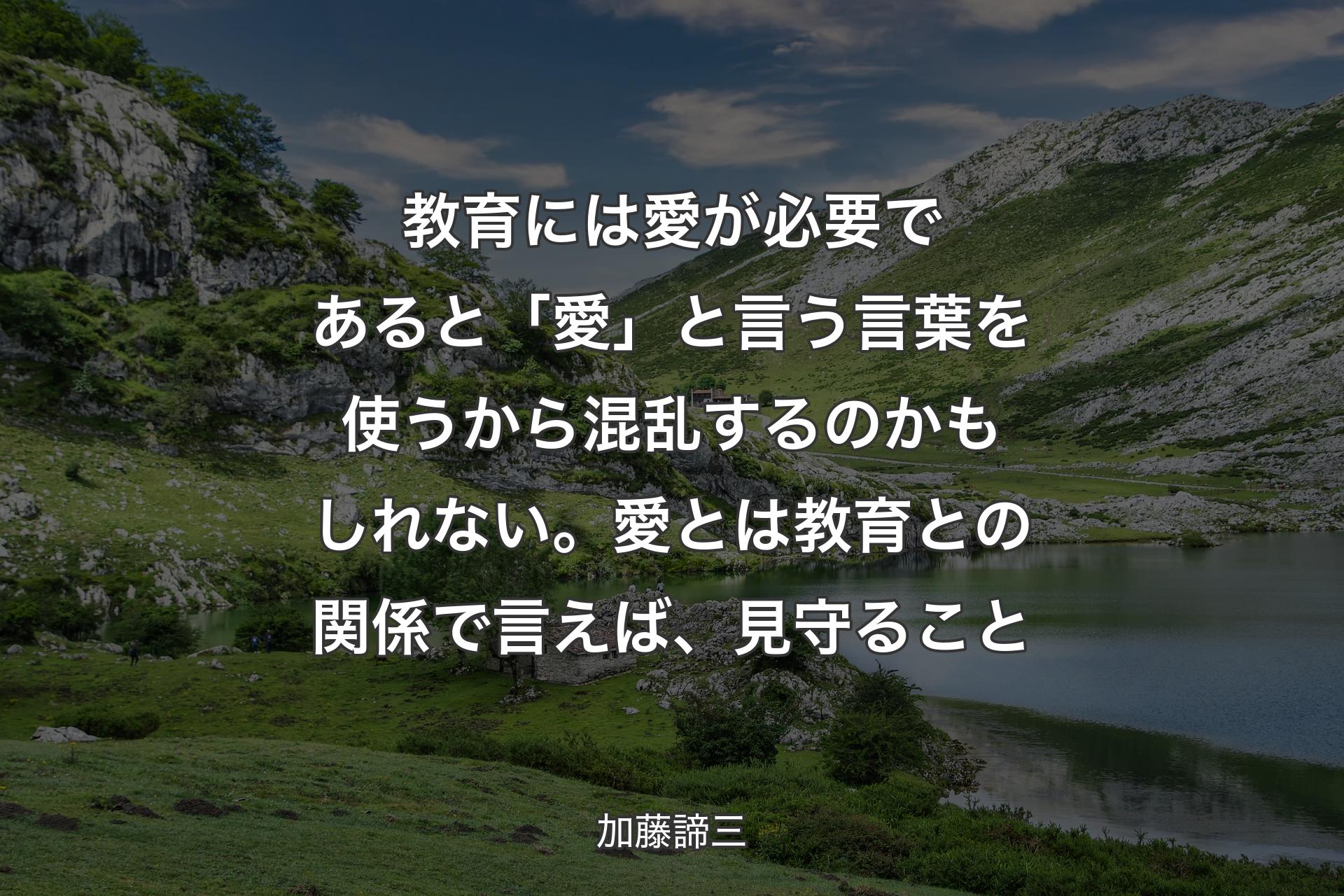 【背景1】教育には愛が必要であると「愛」と言う言葉を使うから混乱するのかもしれない。愛とは教育との関係で言えば、見守ること - 加藤諦三