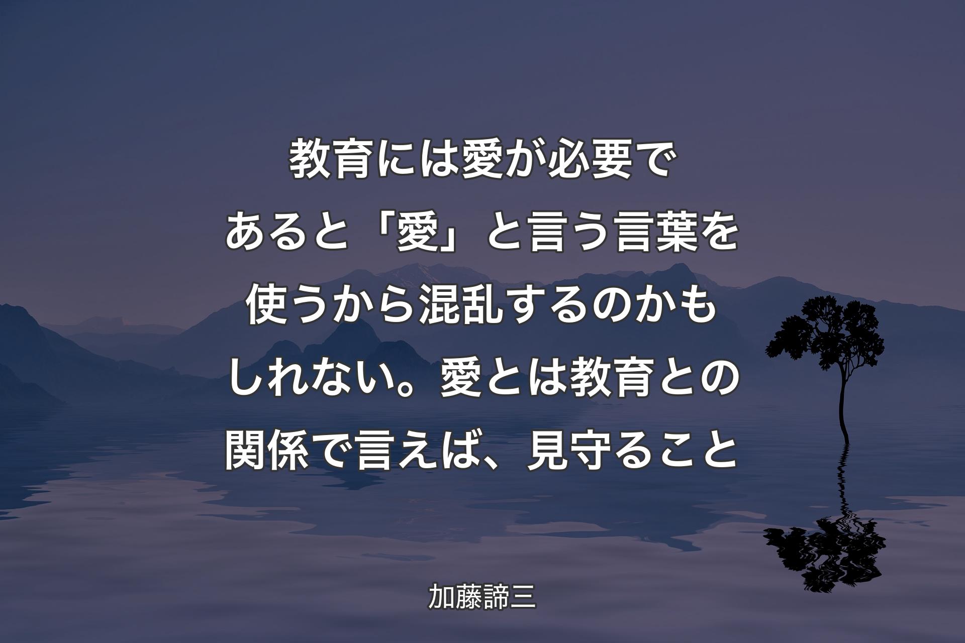 【背景4】教育には愛が必要であると「愛」と言う言葉を使うから混乱するのかもしれない。愛とは教育との関係で言えば、見守ること - 加藤諦三