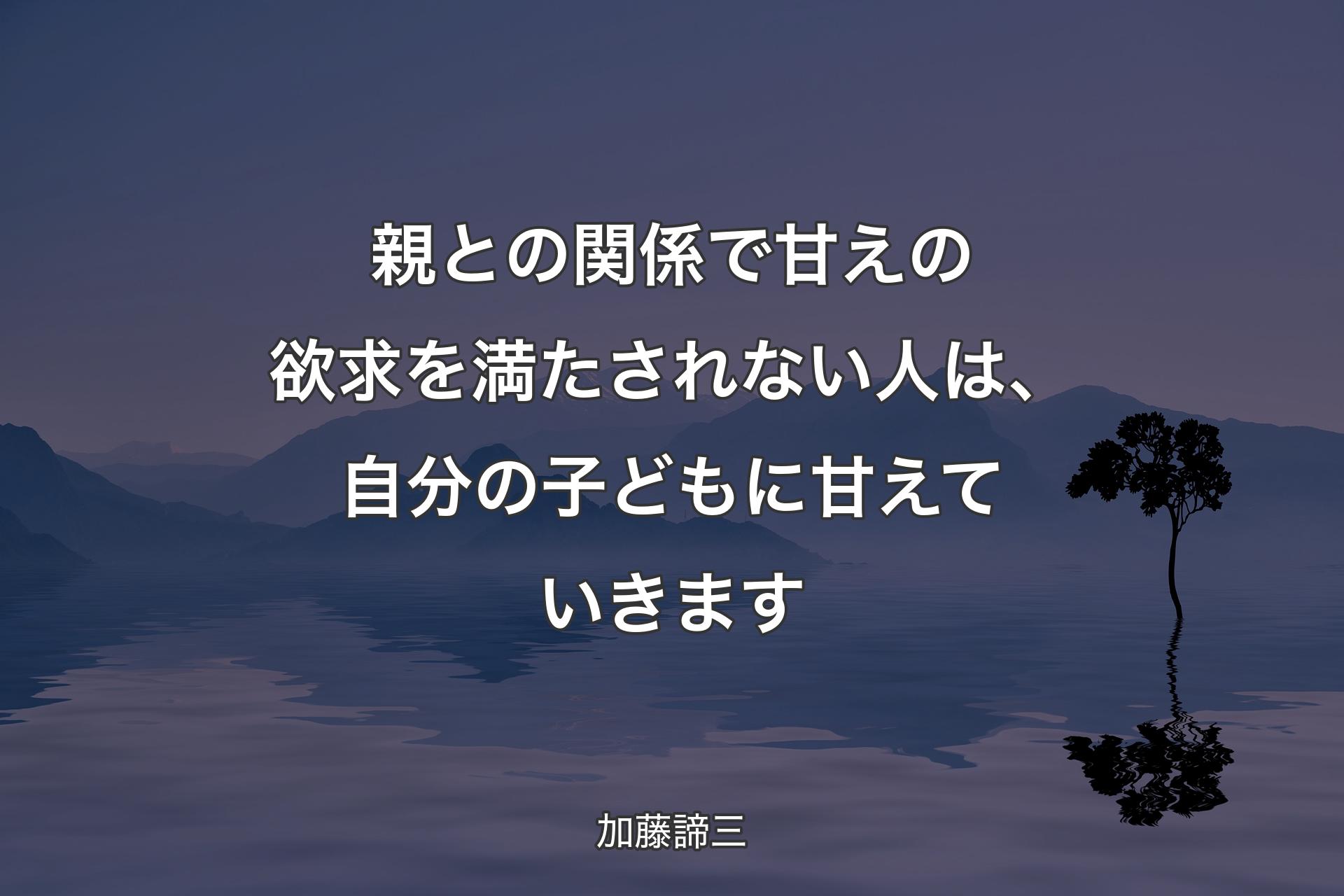 【背景4】親との関係で甘えの欲求を満たされない人は、自分の子どもに甘えていきます - 加藤諦三