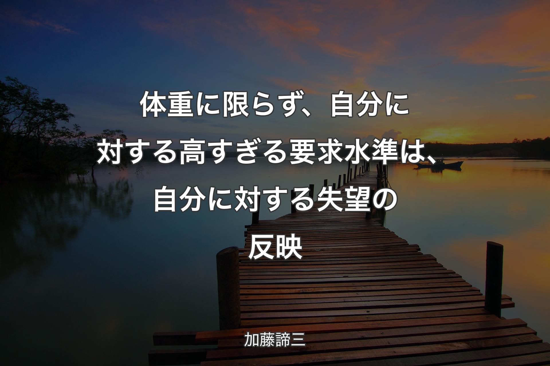 体重に限らず、自分に対する高すぎる要求水準は、自分に対する失望の反映 - 加藤諦三