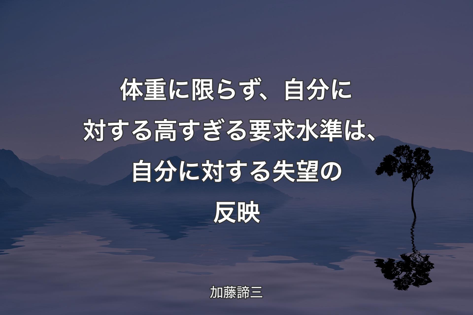 【背景4】体重に限らず、自分に対する高すぎる要求水準は、自分に対する失望の反映 - 加藤諦三