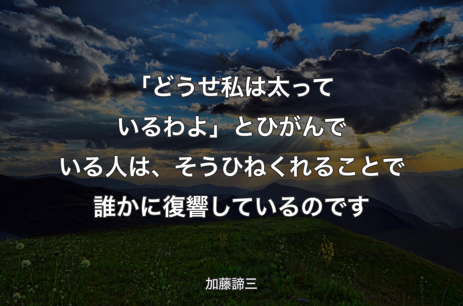 「どうせ私は太っているわよ」とひがんでいる人は、そうひねくれることで誰かに復響しているのです - 加藤諦三