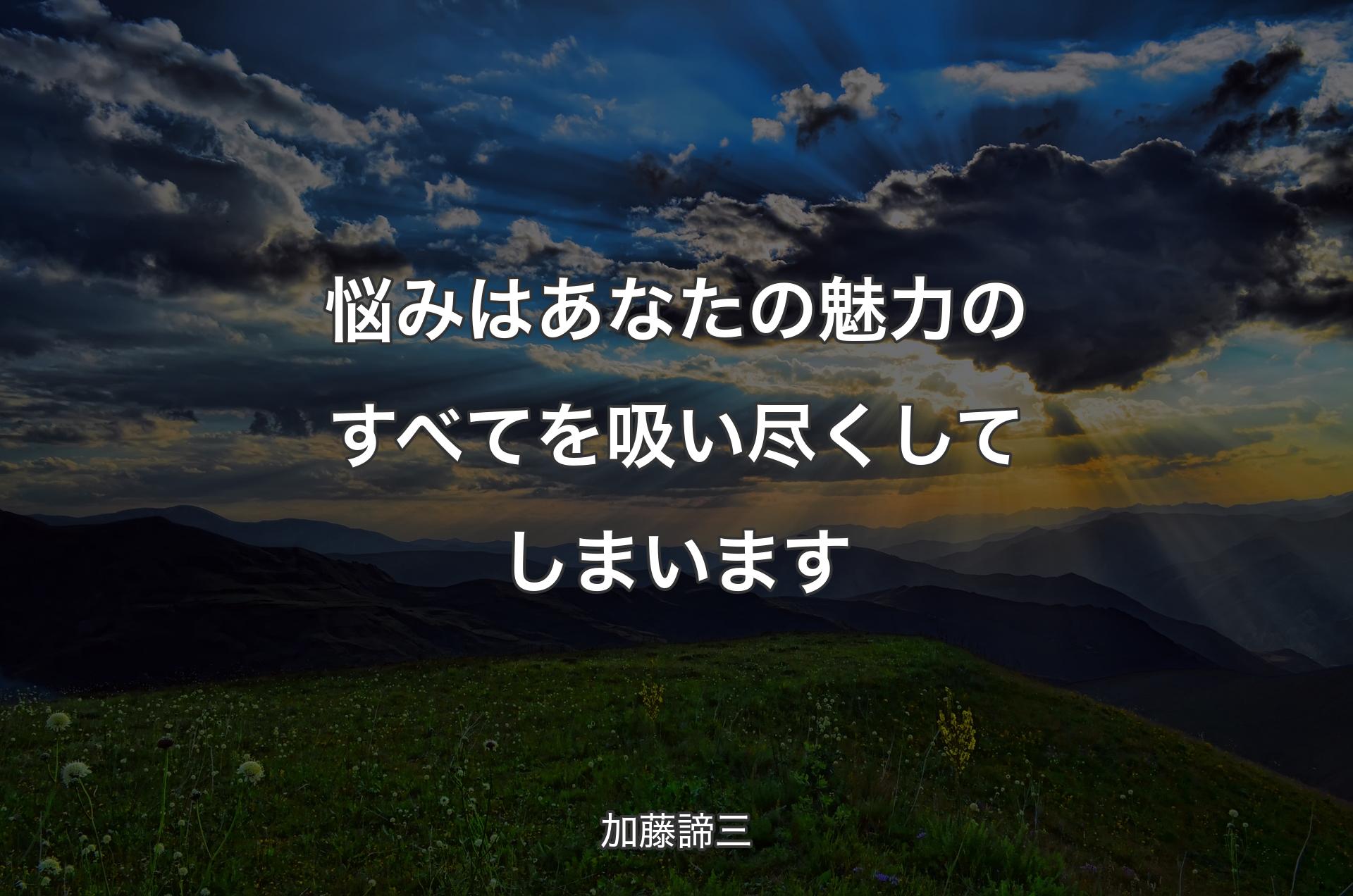 悩みはあなたの魅力のすべてを吸い尽くしてしまいます - 加藤諦三