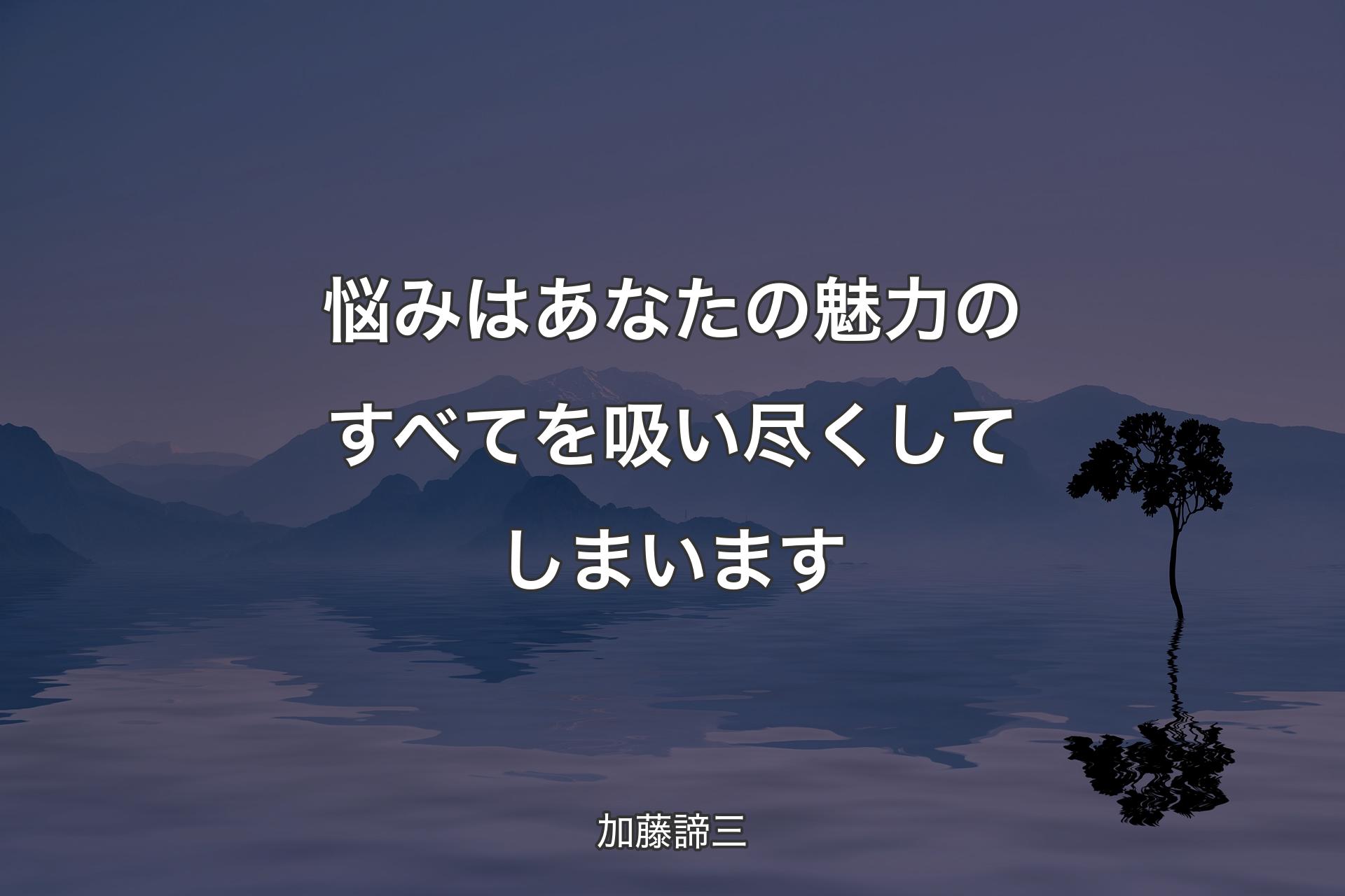 【背景4】悩みはあなたの魅力のすべてを吸い尽くしてしまいます - 加藤諦三