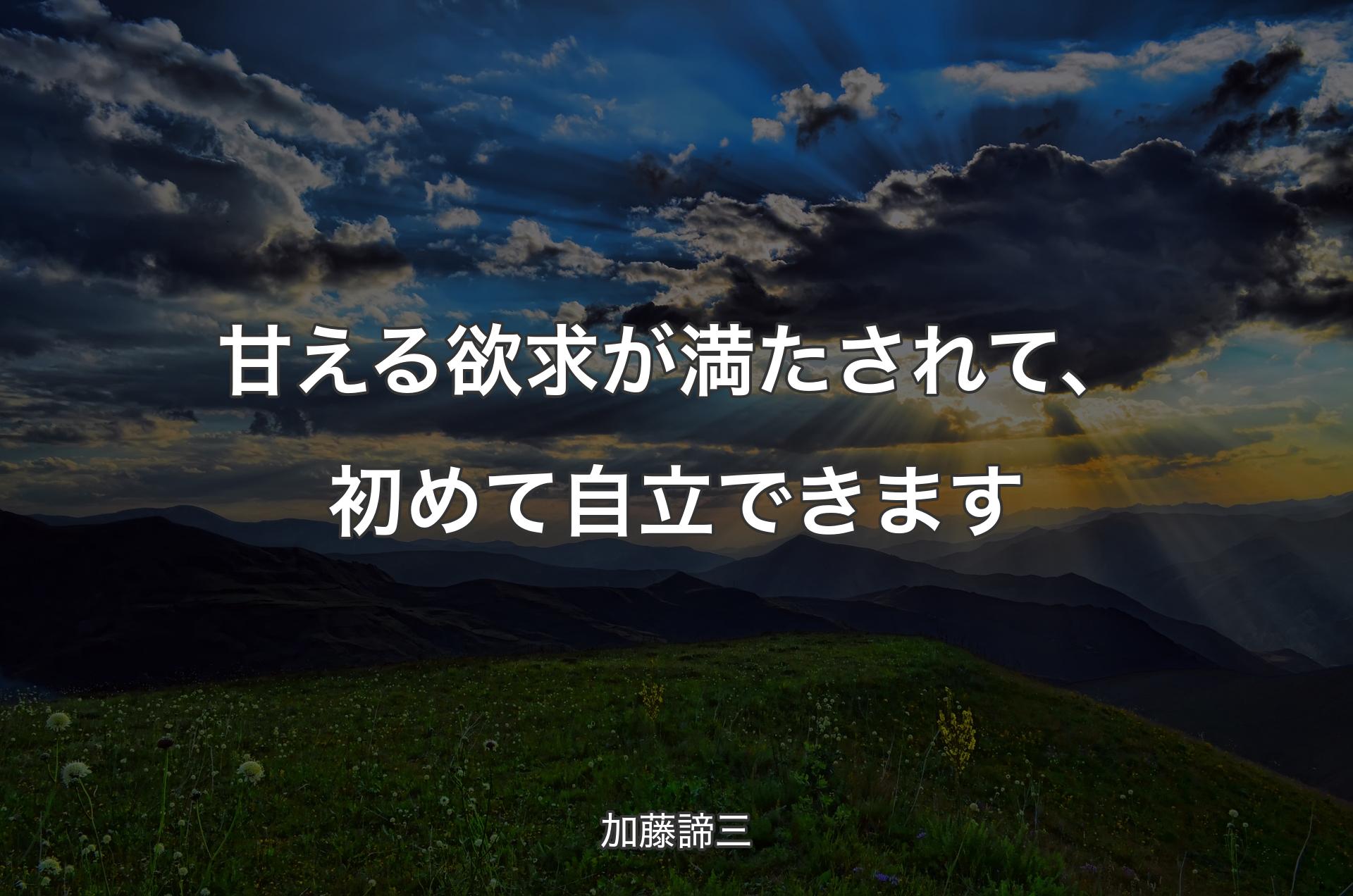 甘える欲求が満たされて、初めて自立できます - 加藤諦三