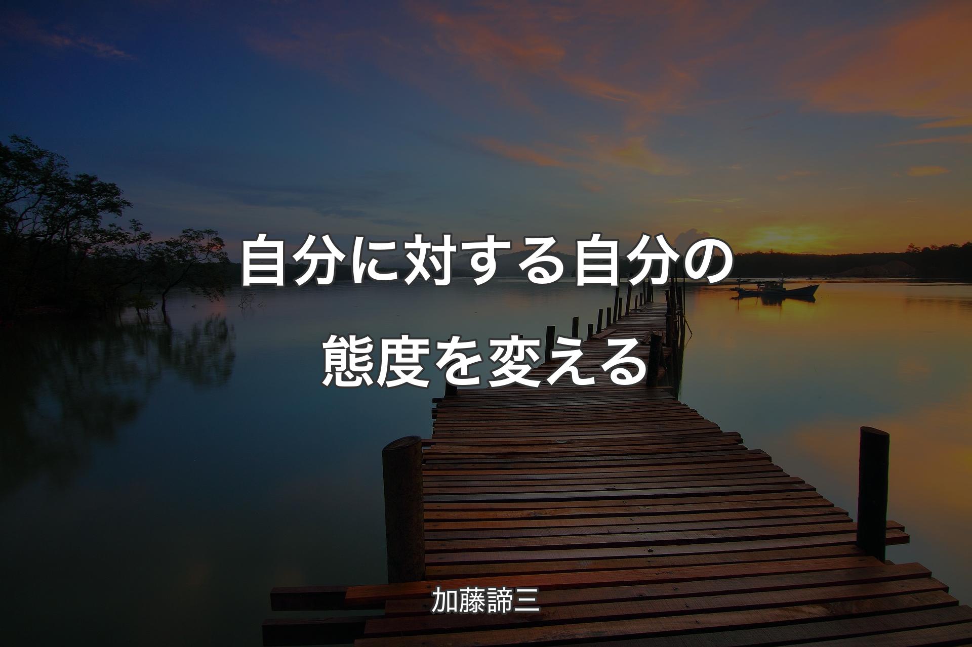 【背景3】自分に対する自分の態度を変える - 加藤諦三