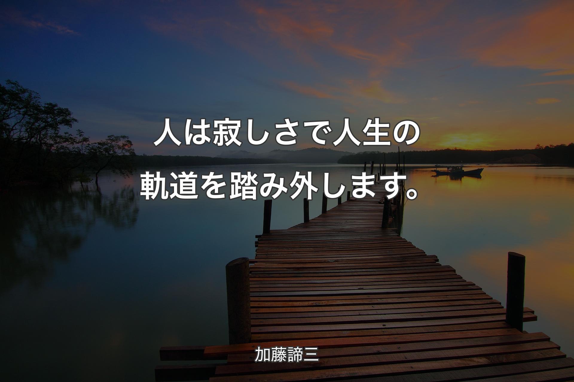 人は寂しさで人生の軌道を踏み外します。 - 加藤諦三