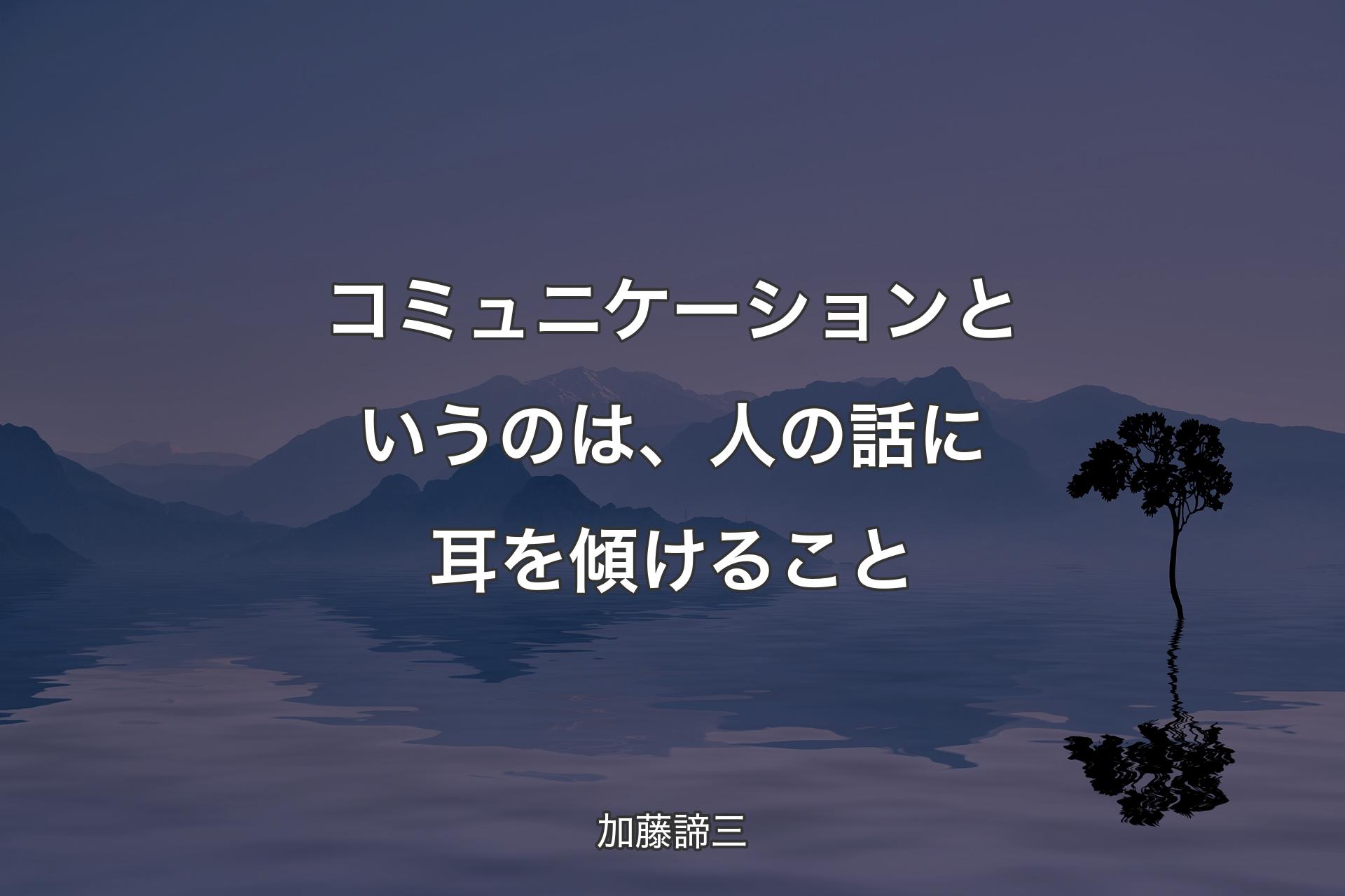 【背景4】コミュニケーションというのは、人の話に耳を傾けること - 加藤諦三