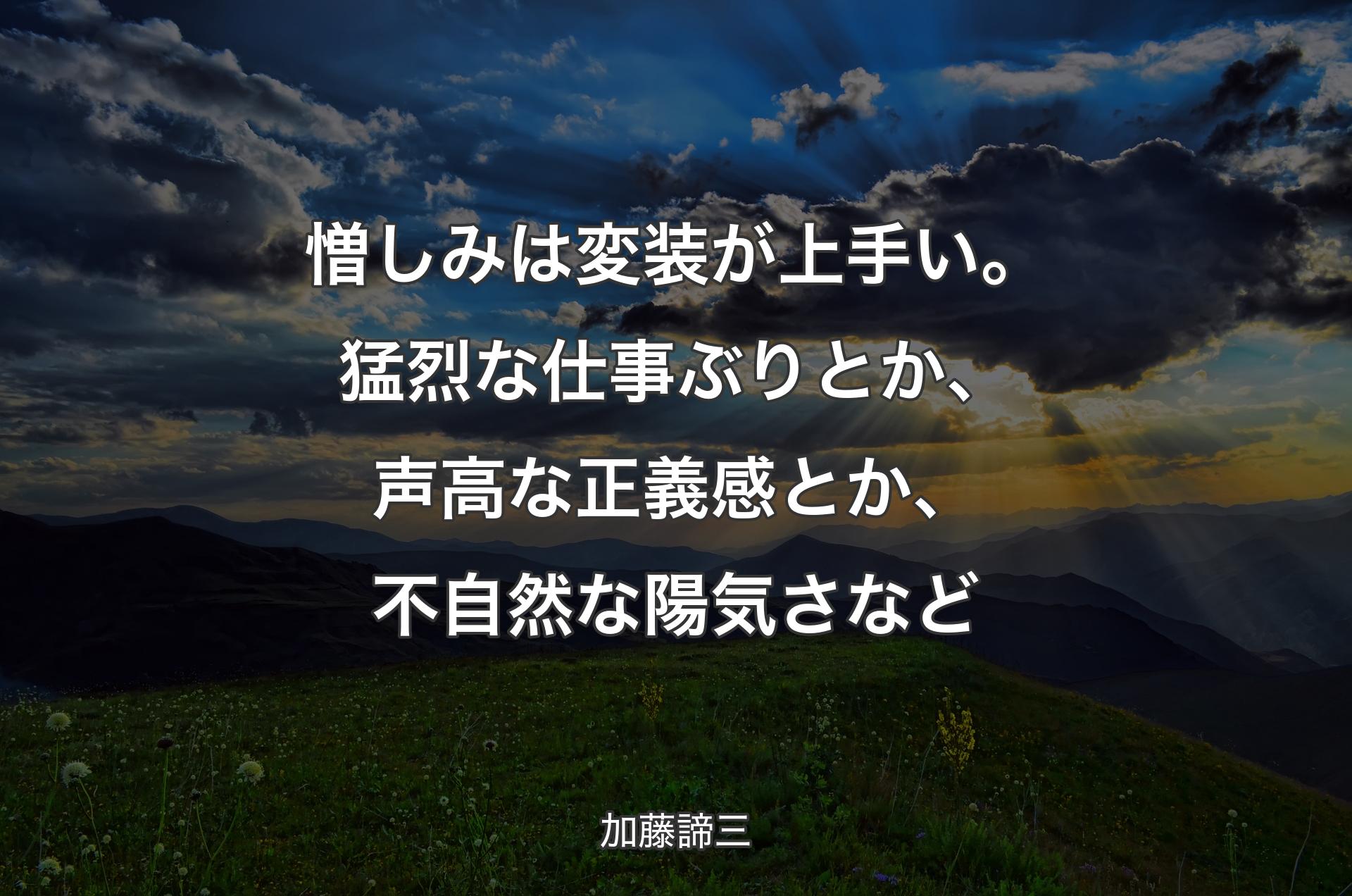 憎しみは変装が上手い。猛烈な仕事ぶりとか、声高な正義感とか、不自然な陽気さなど - 加藤諦三