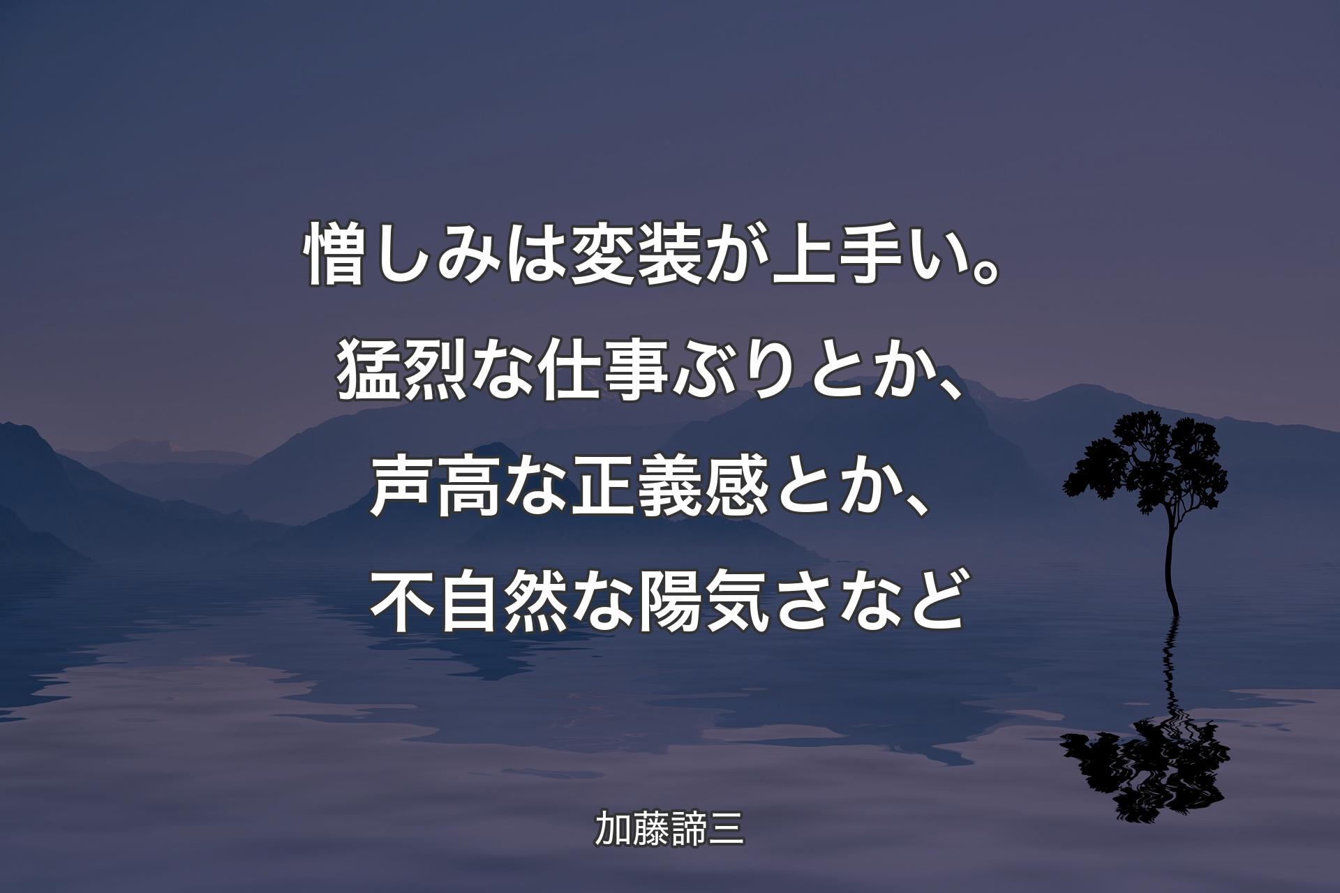 【背景4】憎しみは変装が上手い。猛烈な仕事ぶりとか、声高な正義感とか、不自然な陽気さなど - 加藤諦三