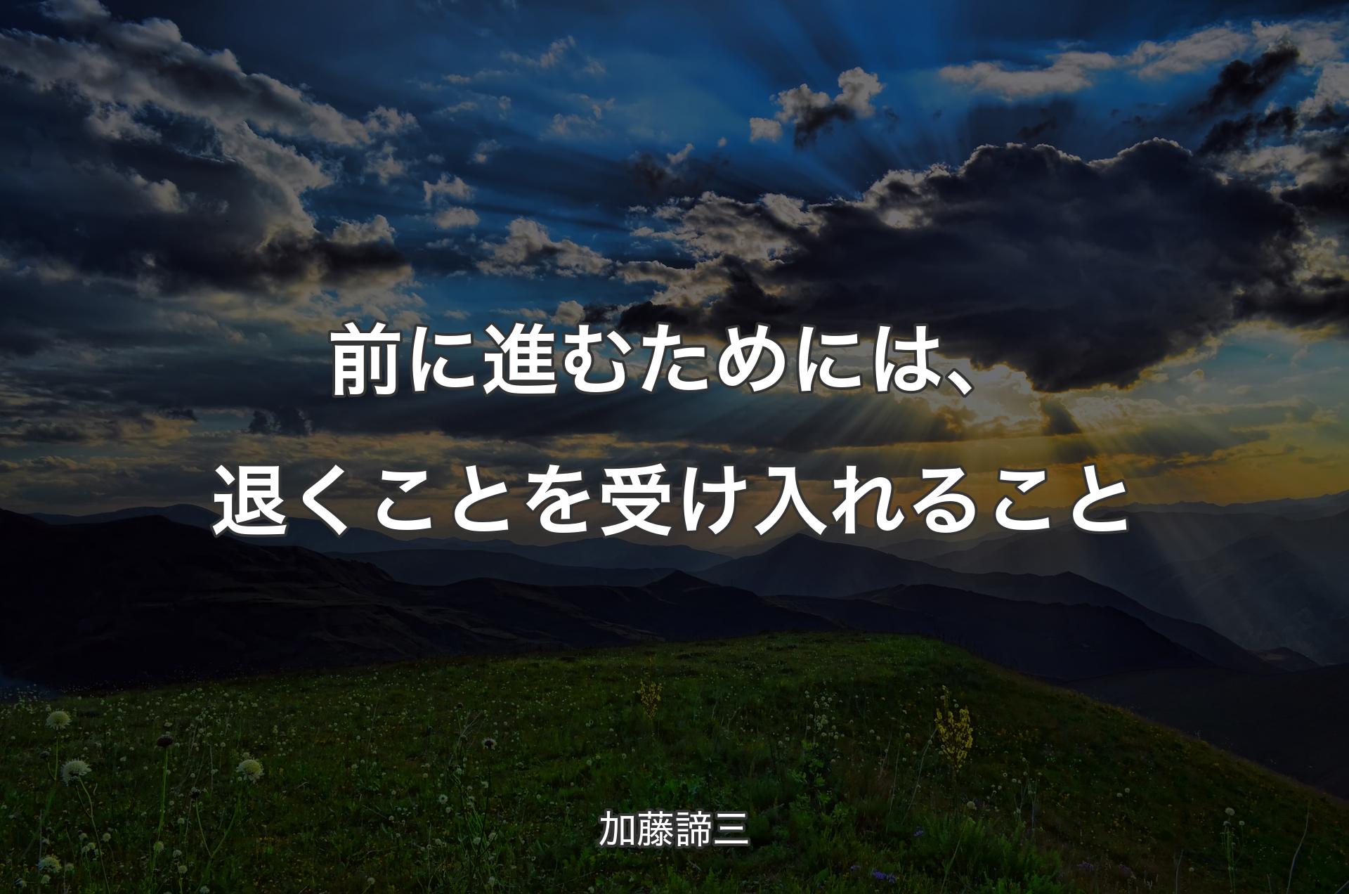 前に進むためには、退くことを受け入れること - 加藤諦三