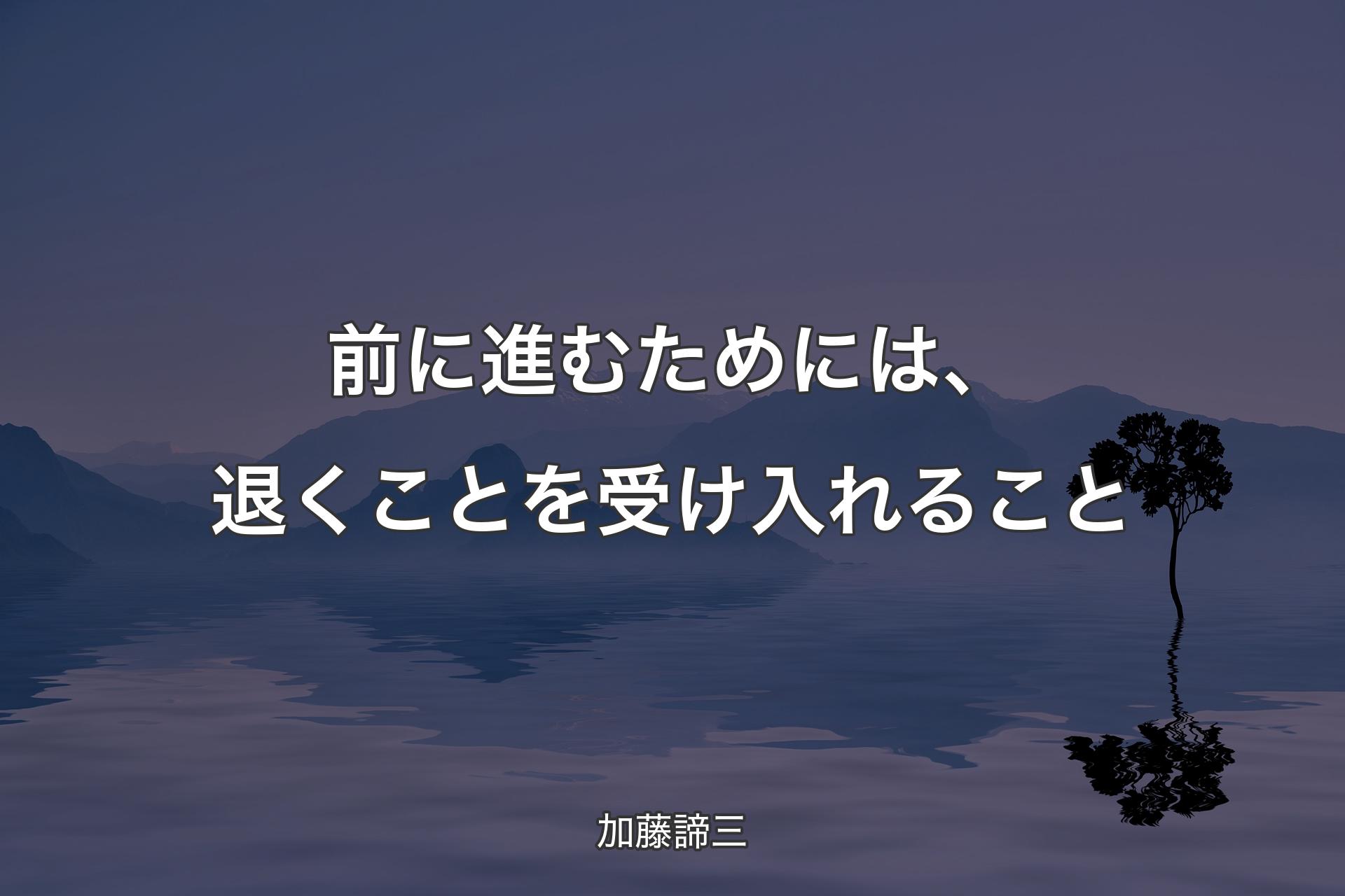 【背景4】前に進むためには、退くことを受け入れること - 加藤諦三