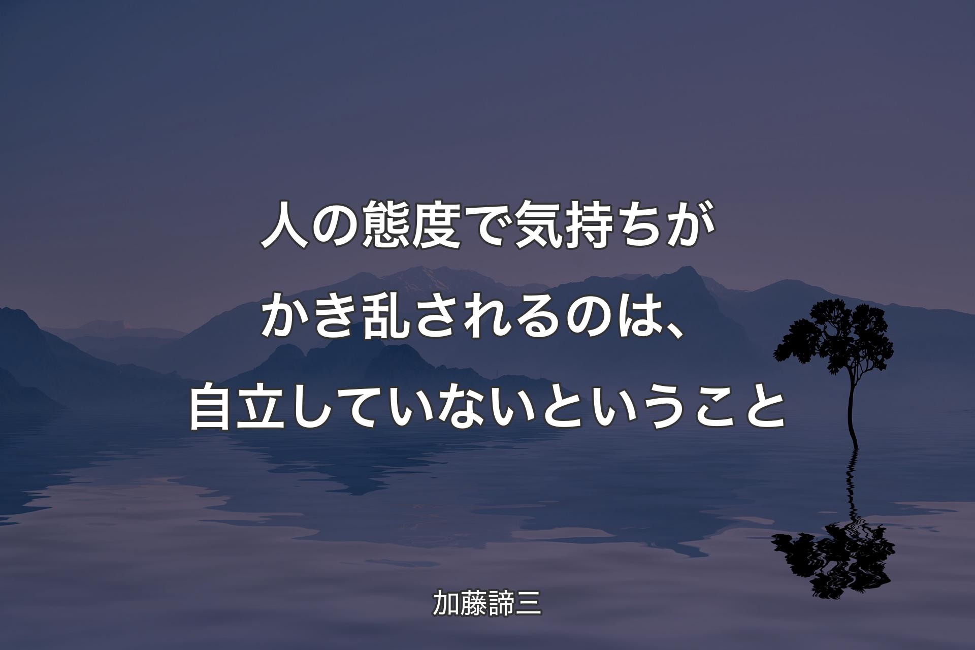 人の態度で気持ちがかき乱されるのは、自立していないということ - 加藤諦三