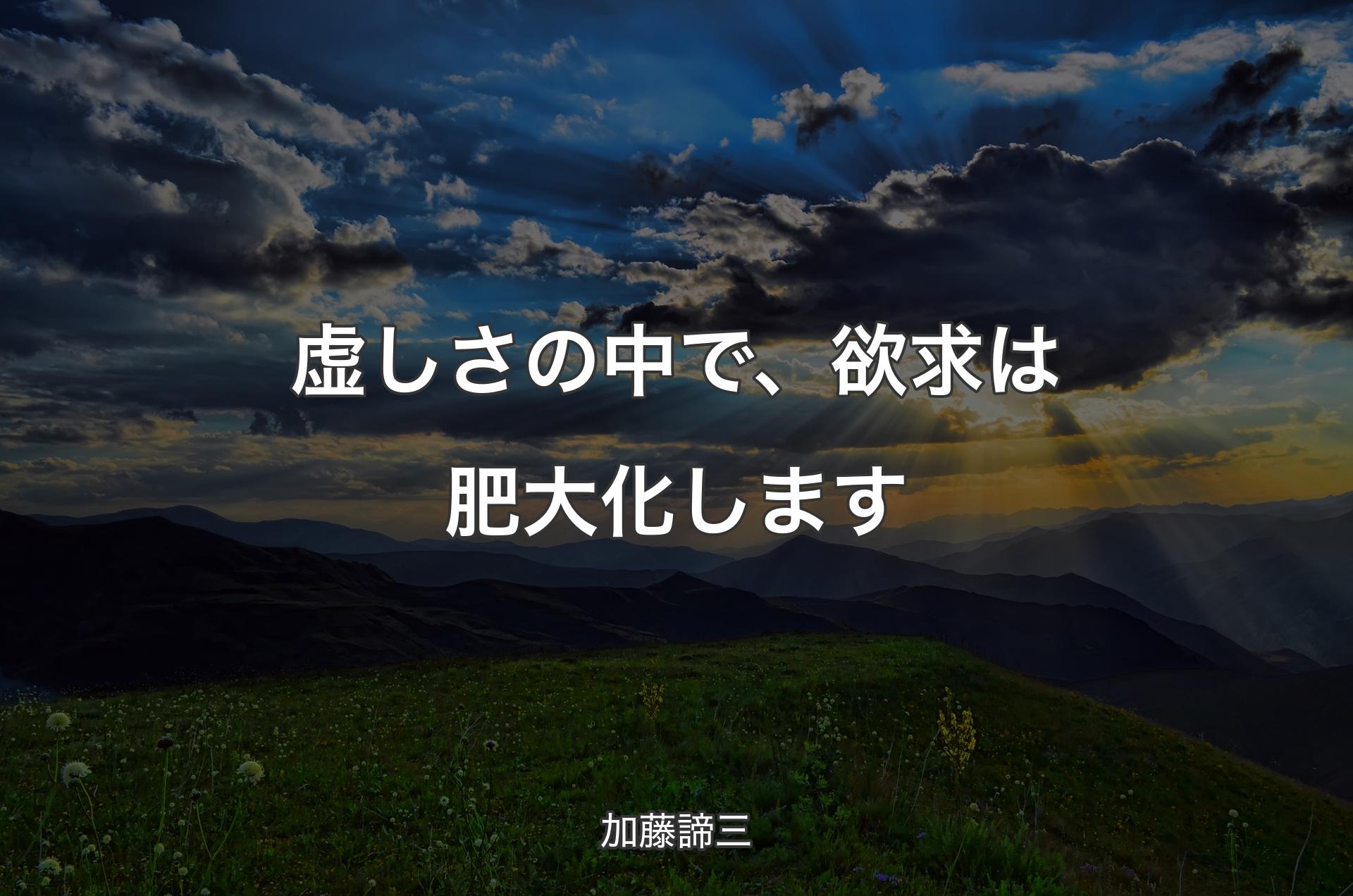 虚しさの中で、欲求は肥大化します - 加藤諦三