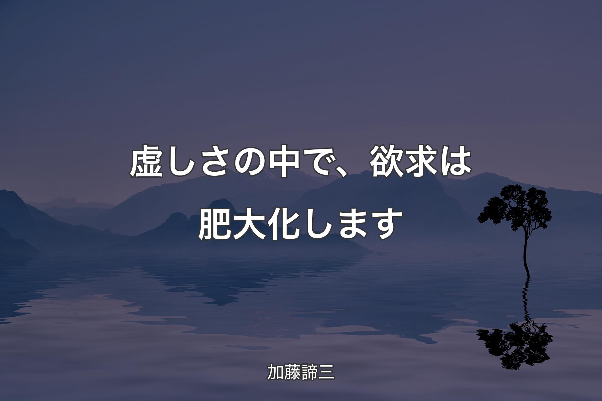 【背景4】虚しさの中で、欲求は肥大化します - 加藤諦三