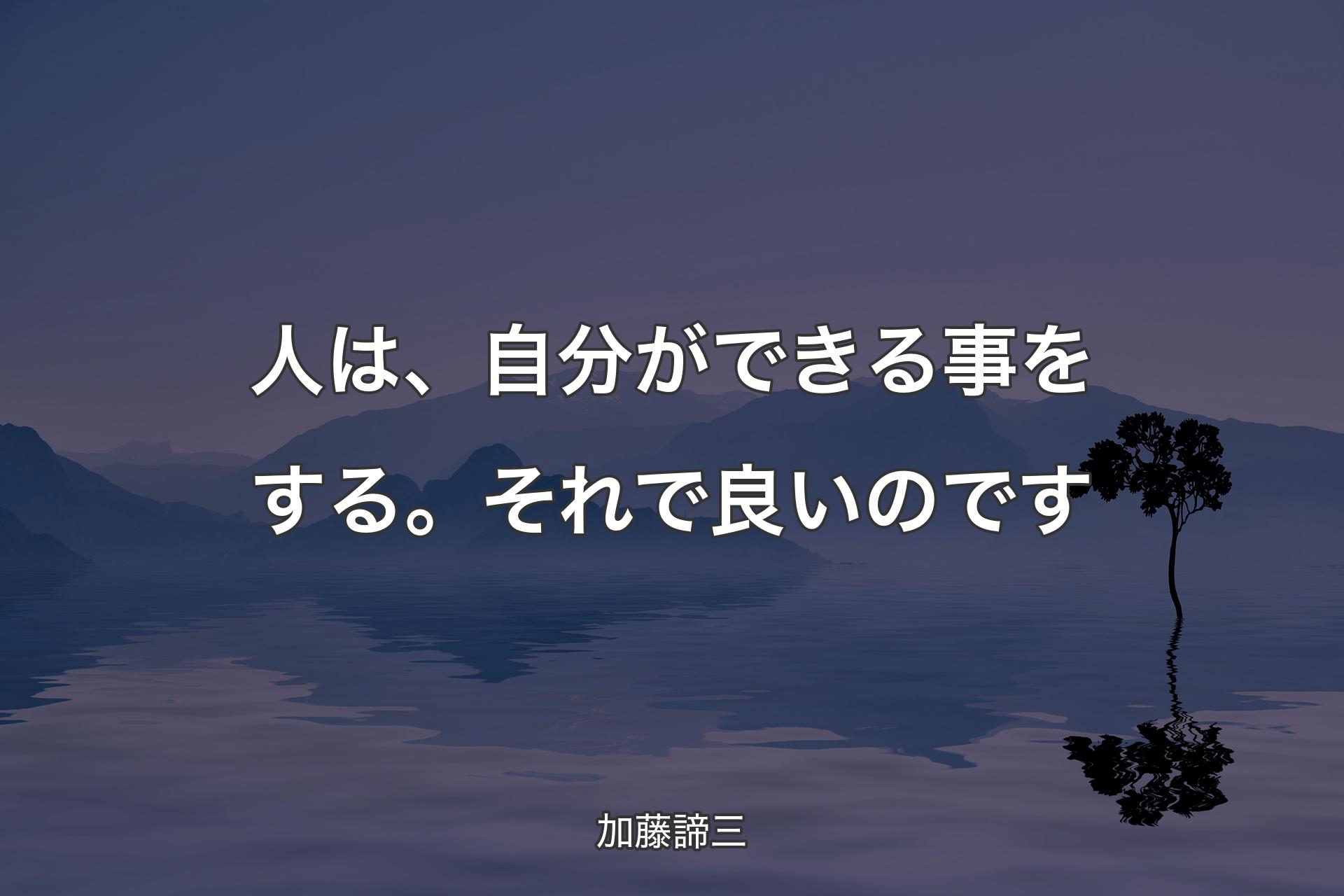 【背景4】人は、自分ができる事をする。それで良いのです - 加藤諦三