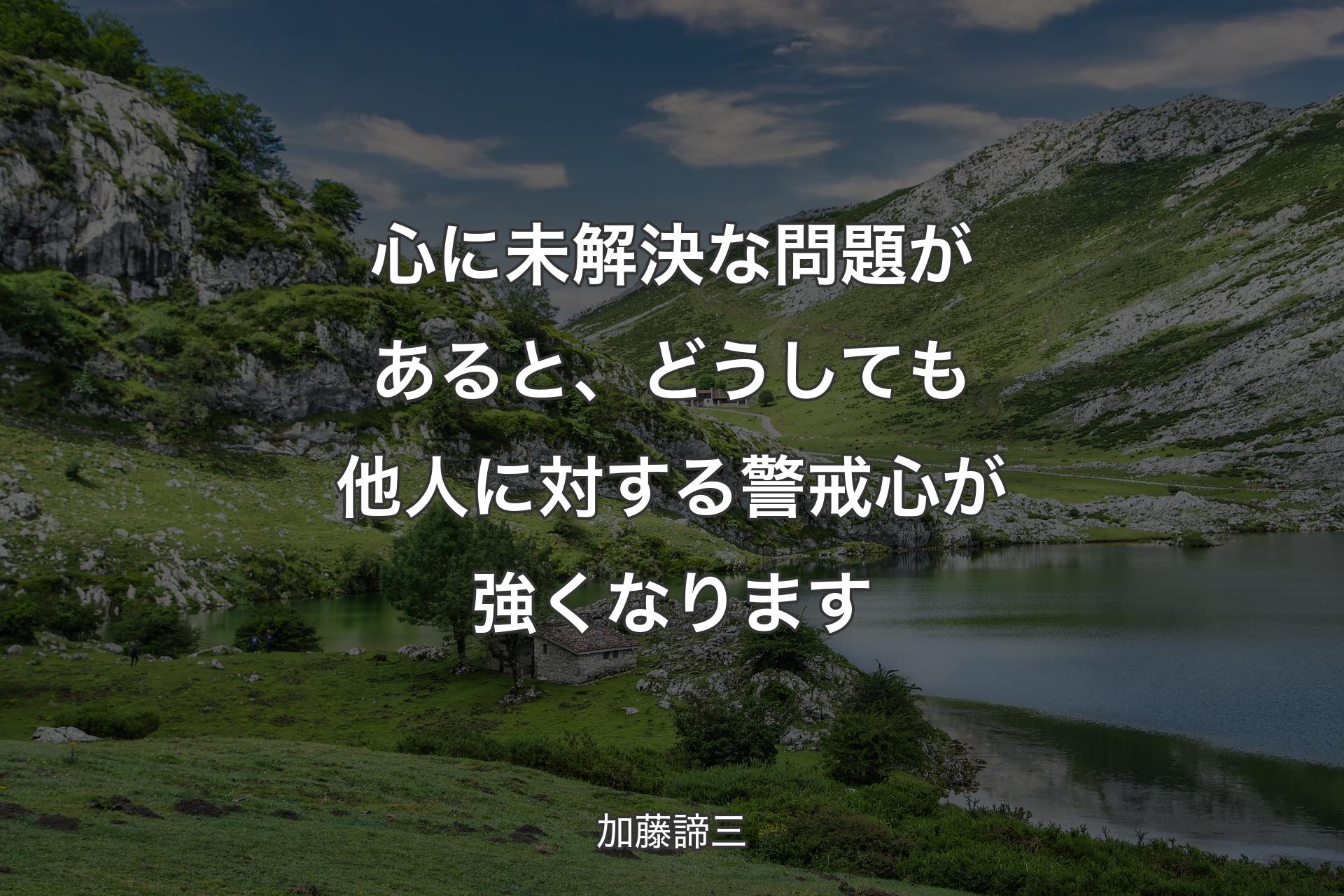 心に未解決な問題があると、どうしても他人に対する警戒心が強くなります - 加藤諦三