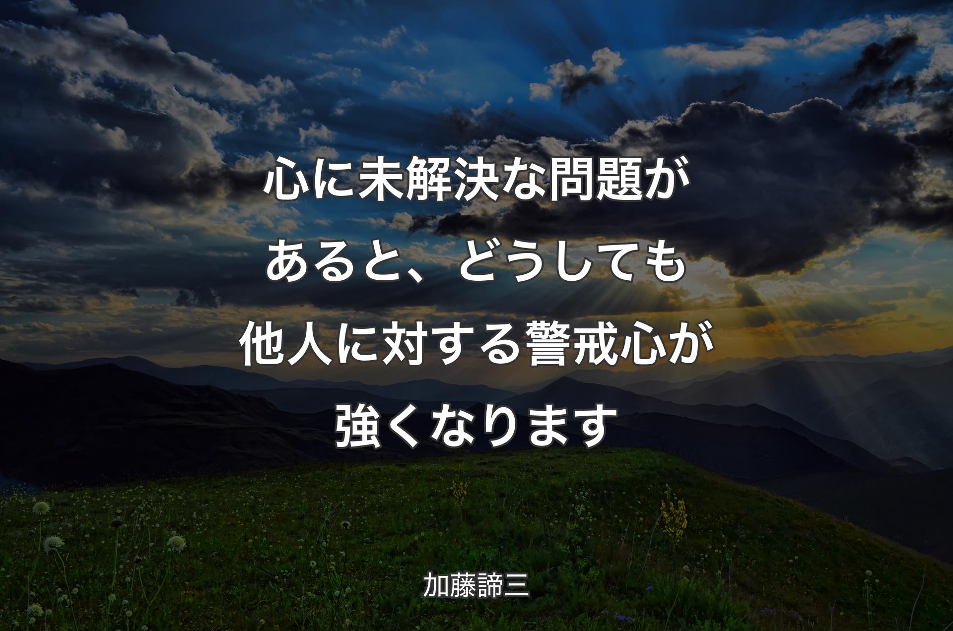 心に未解決な問題があると、どうしても他人に対する警戒心が強くなります - 加藤諦三