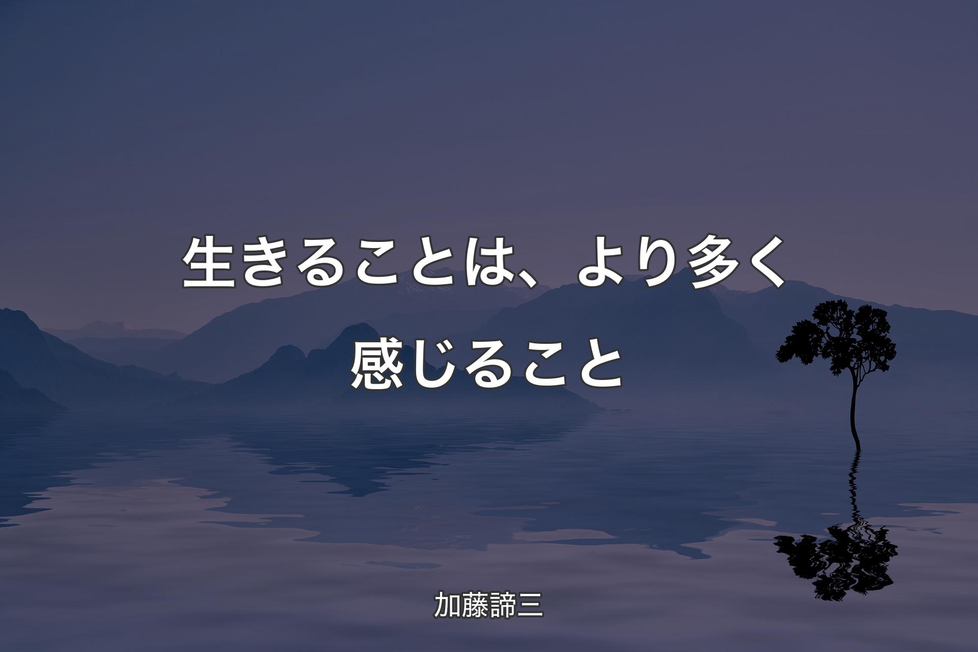 【背景4】生きることは、より多く感じること - 加藤諦三