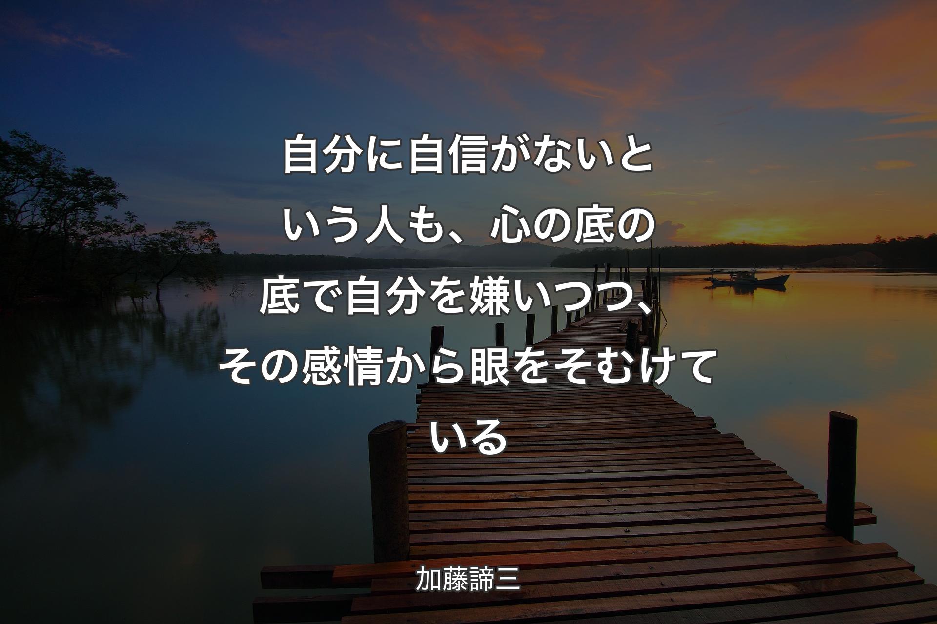 自分に自信がないという人も、心の底の底で自分を嫌いつつ、その感情から眼をそむけている - 加�藤諦三