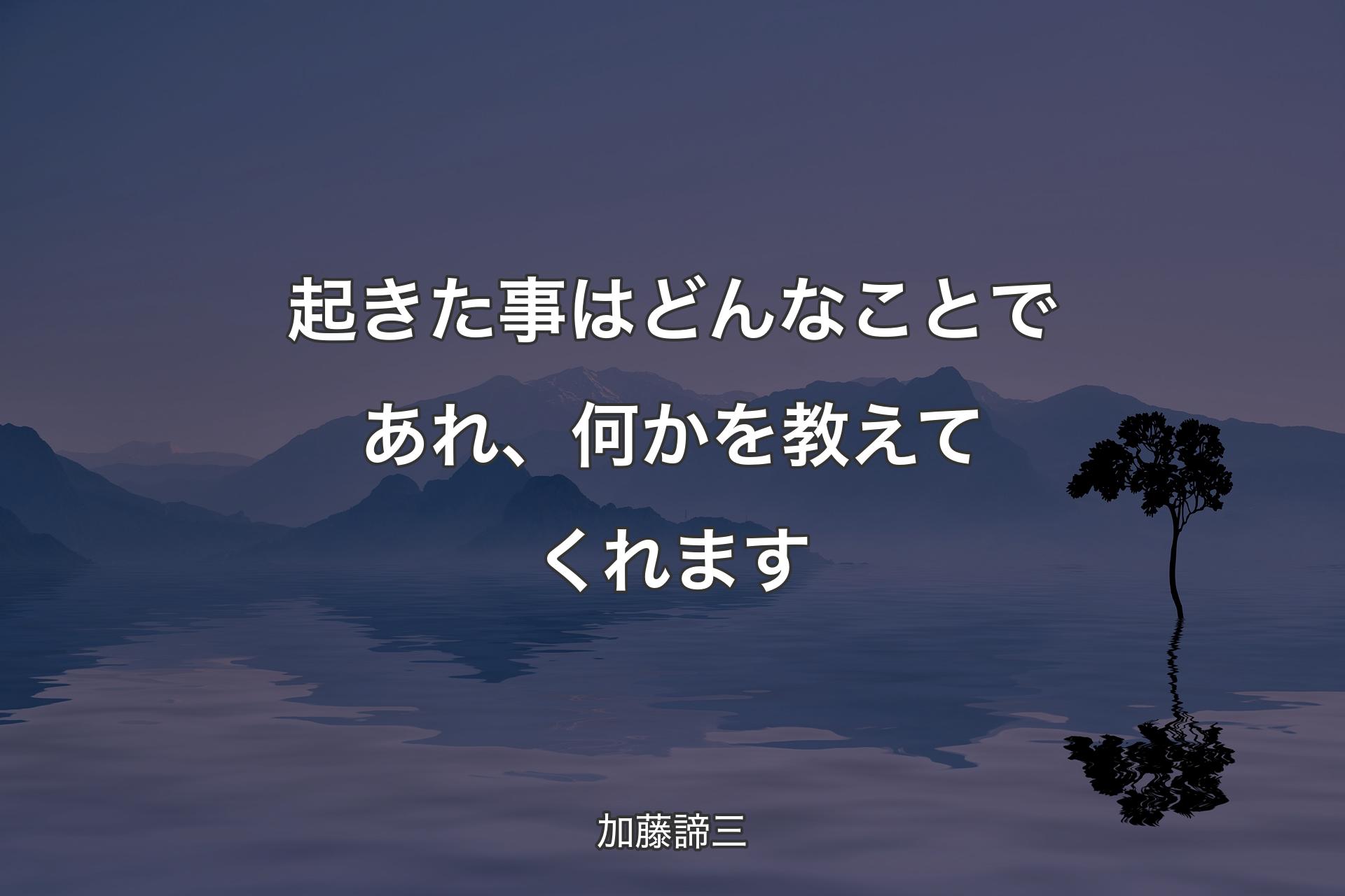 【背景4】起きた事はどんなことであれ、何かを教えてくれます - 加藤諦三