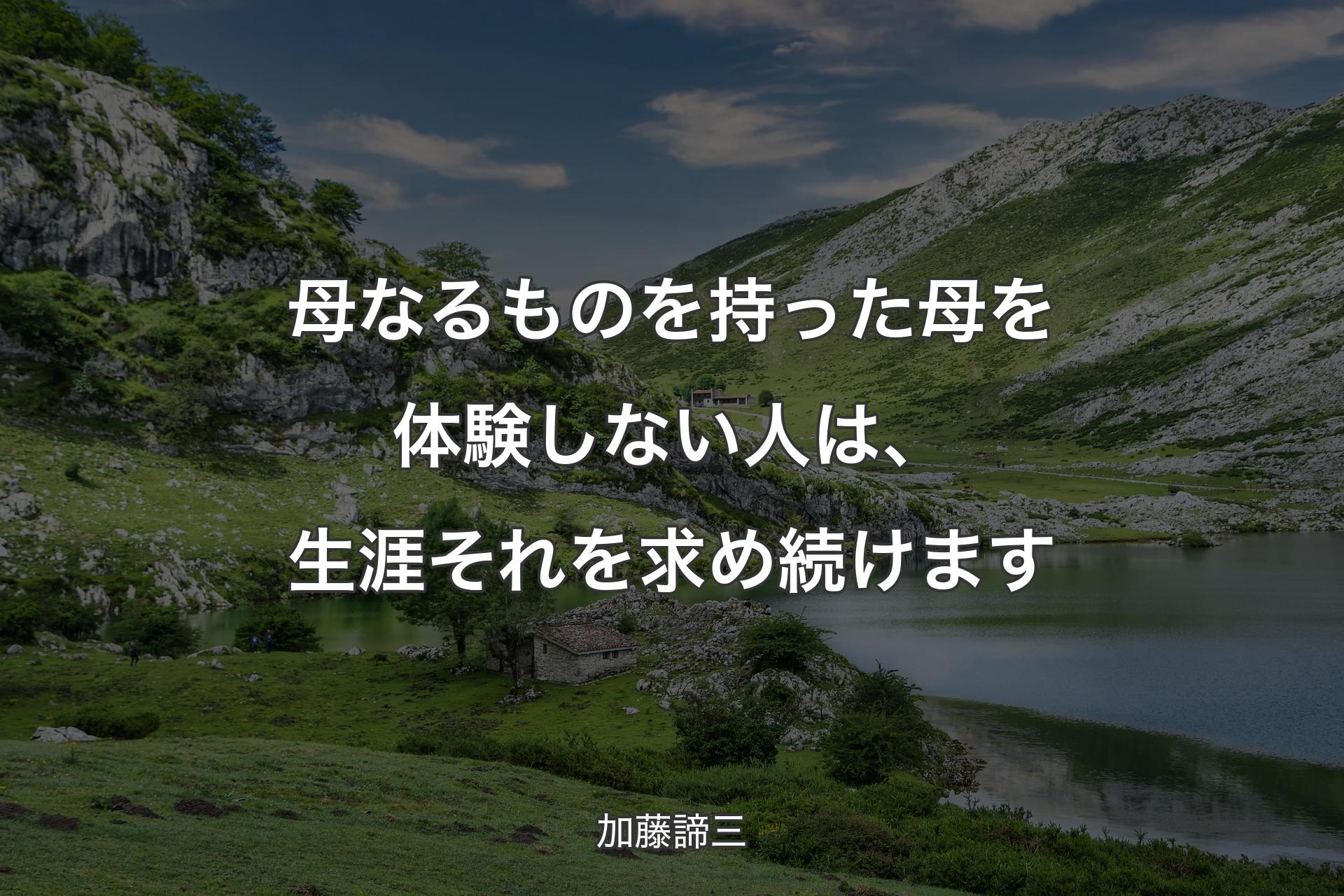 母なるものを持った母を体験しない人は、生涯それを求め続けます - 加藤諦三