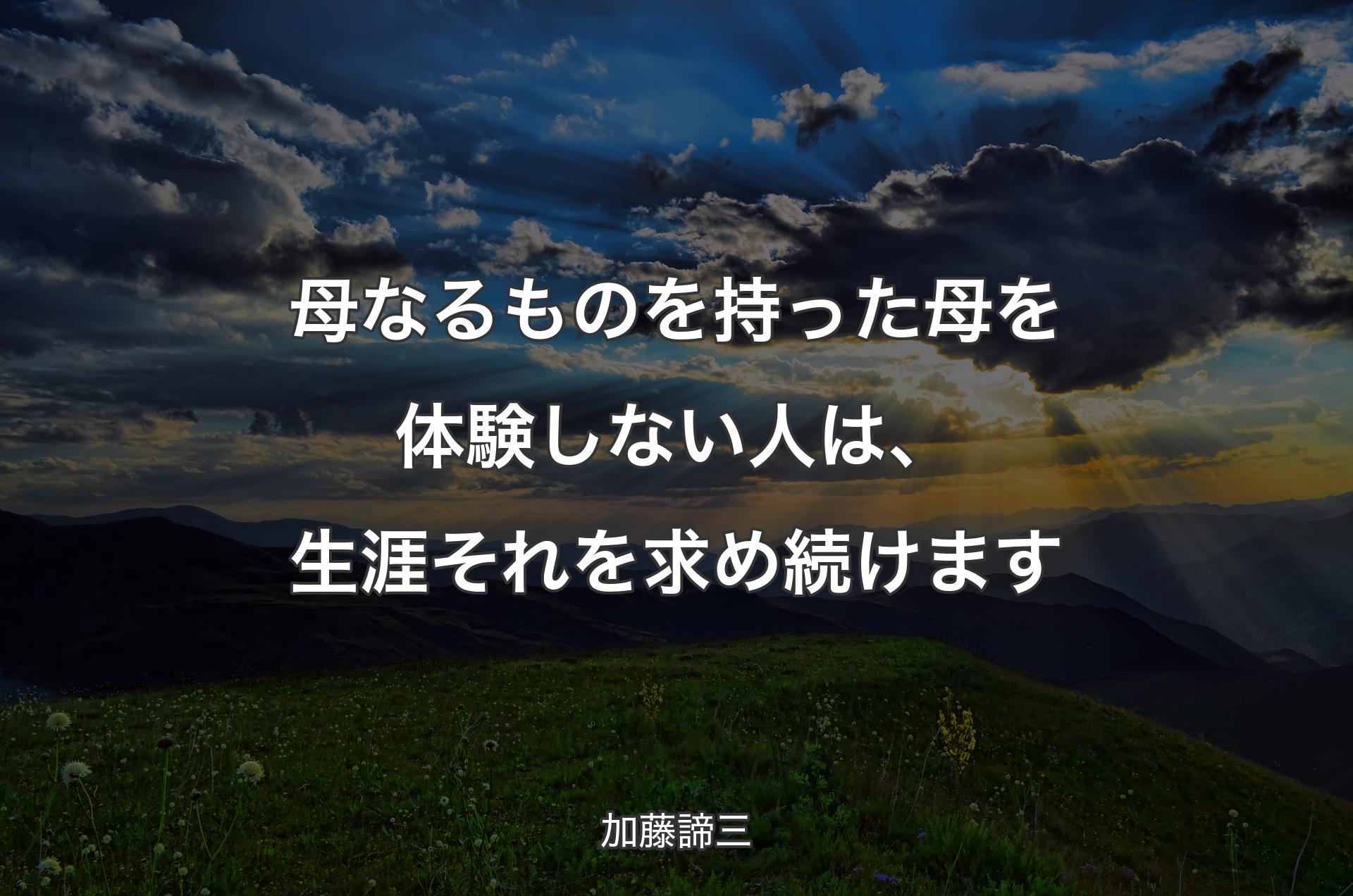 母なるものを持った母を体験しない人は、生涯それを求め続けます - 加藤諦三