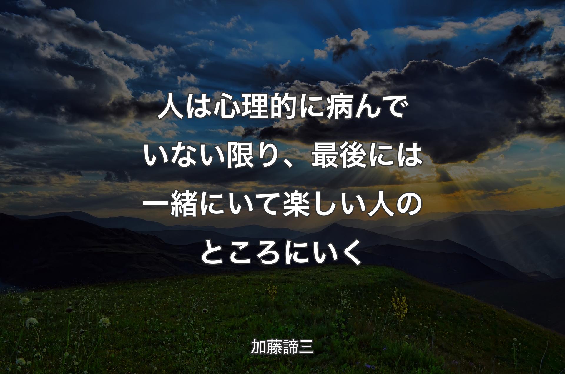 人は心理的に病んでいない限り、最後には一緒にいて楽しい人のところにいく - 加藤諦三