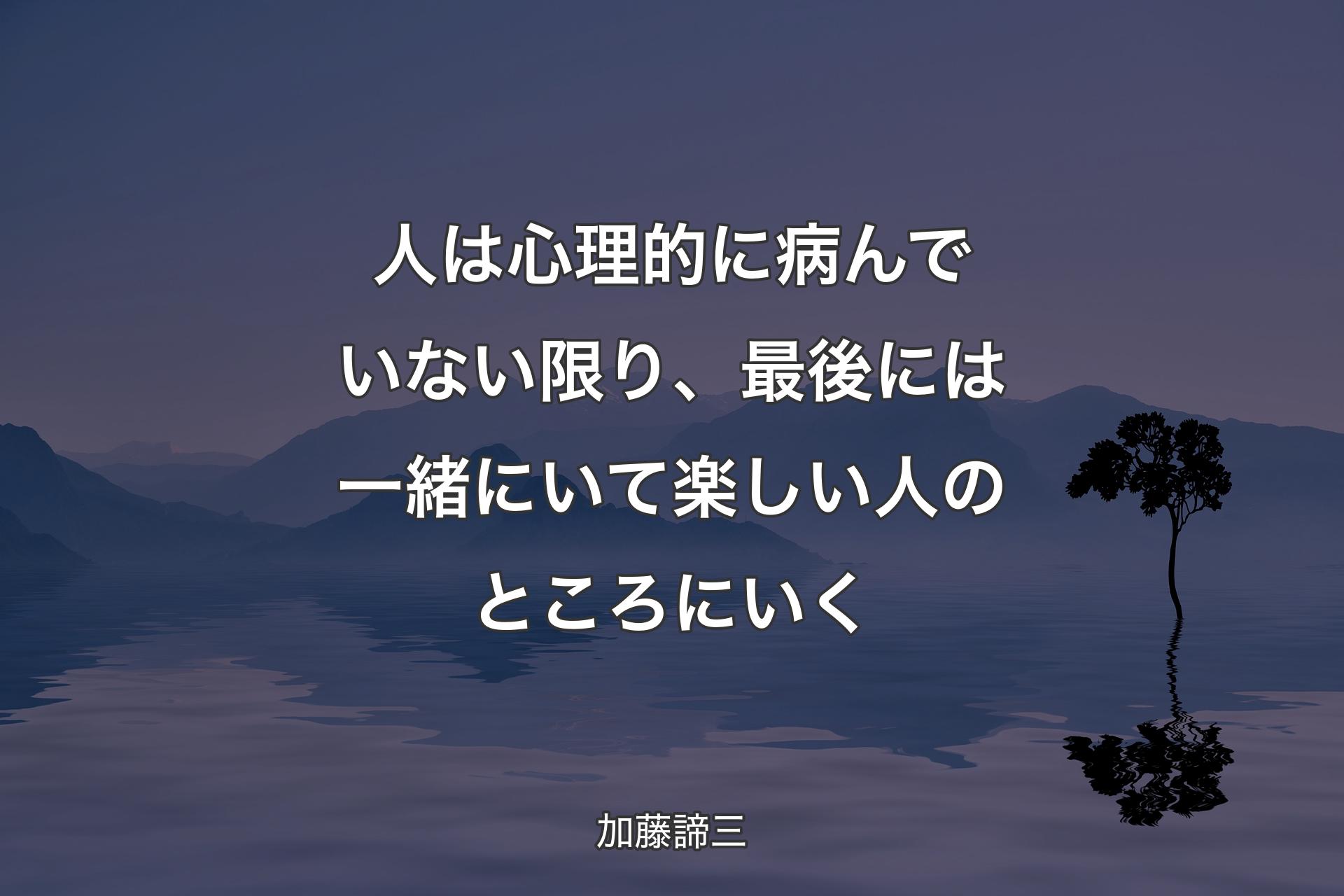 人は心理的に病んでいない限り、最後には一緒にいて楽しい人のところにいく - 加藤諦三