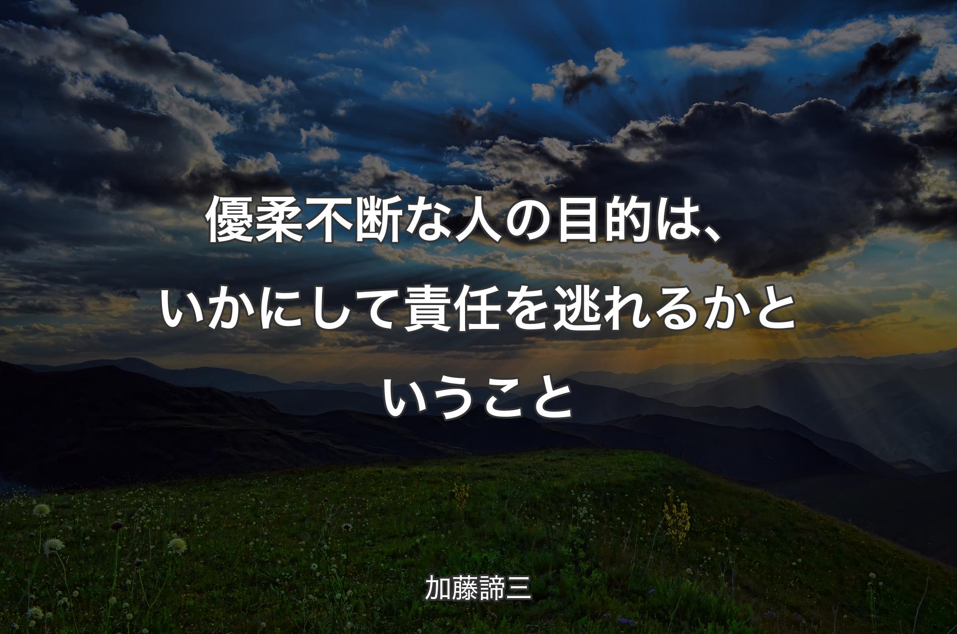 優柔不断な人の目的は、いかにして責任を逃れるかということ - 加藤諦三