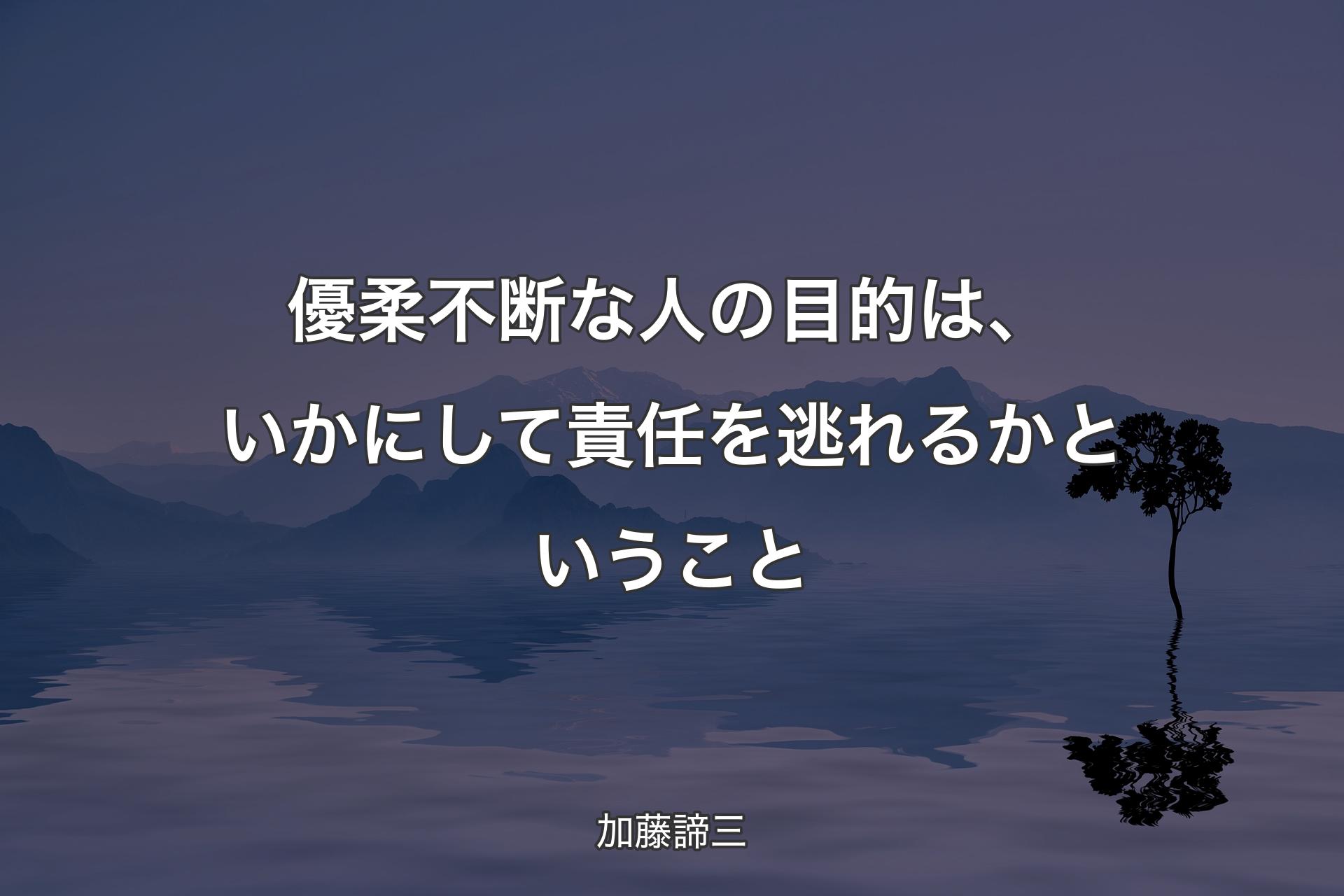 優柔不断な人の目的は、いかにして責任を逃れるかということ - 加藤諦三