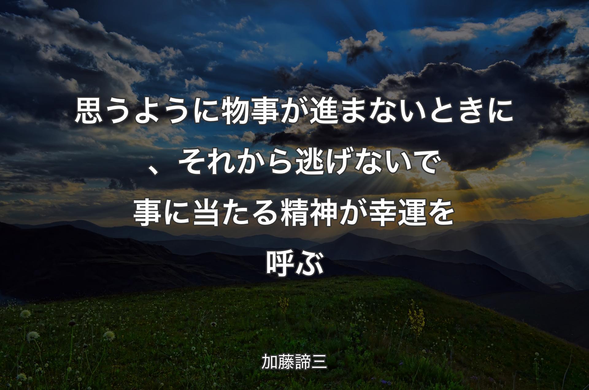 思うように物事が進まないときに、それから逃げないで事に当たる精神が幸運を呼ぶ - 加藤諦三