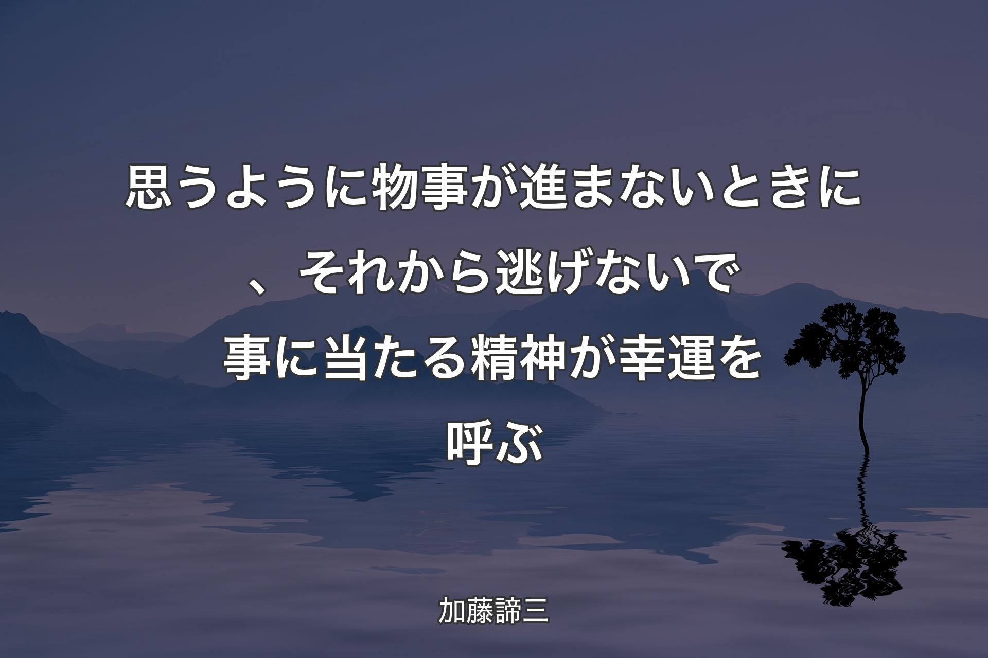 【背景4】思うように物事が進まないときに、それから逃げないで事に当たる精神が幸運を呼ぶ - 加藤諦三