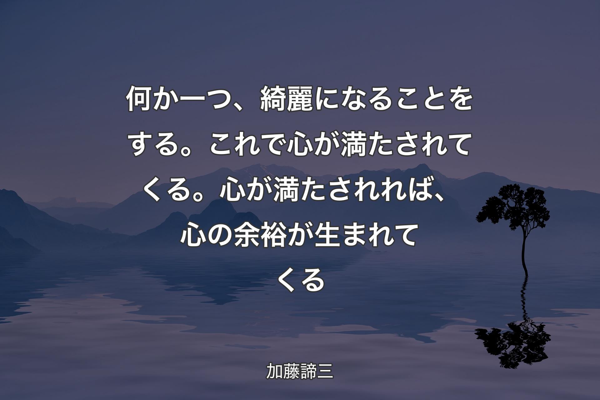 【背景4】何か一つ、綺麗になることをする。これで心が満たされてくる。心が満たされれば、心の余裕が生まれてくる - 加藤諦三