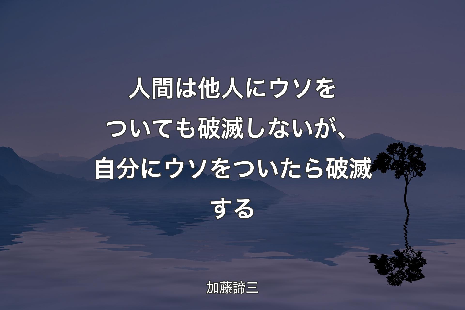 人間は他人にウソをついても破滅しないが、自分にウソをついたら破滅する - 加藤諦三