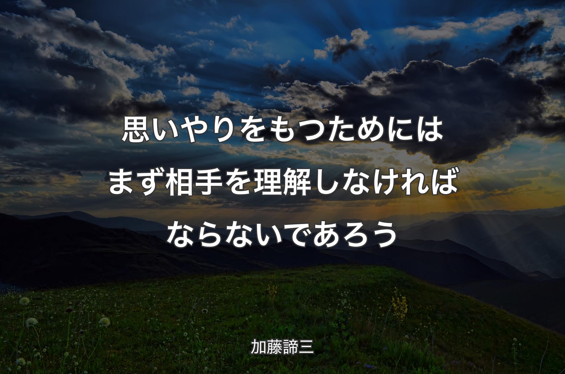 思いやりをもつためにはまず相手を理解しなければならないであろう - 加藤諦三